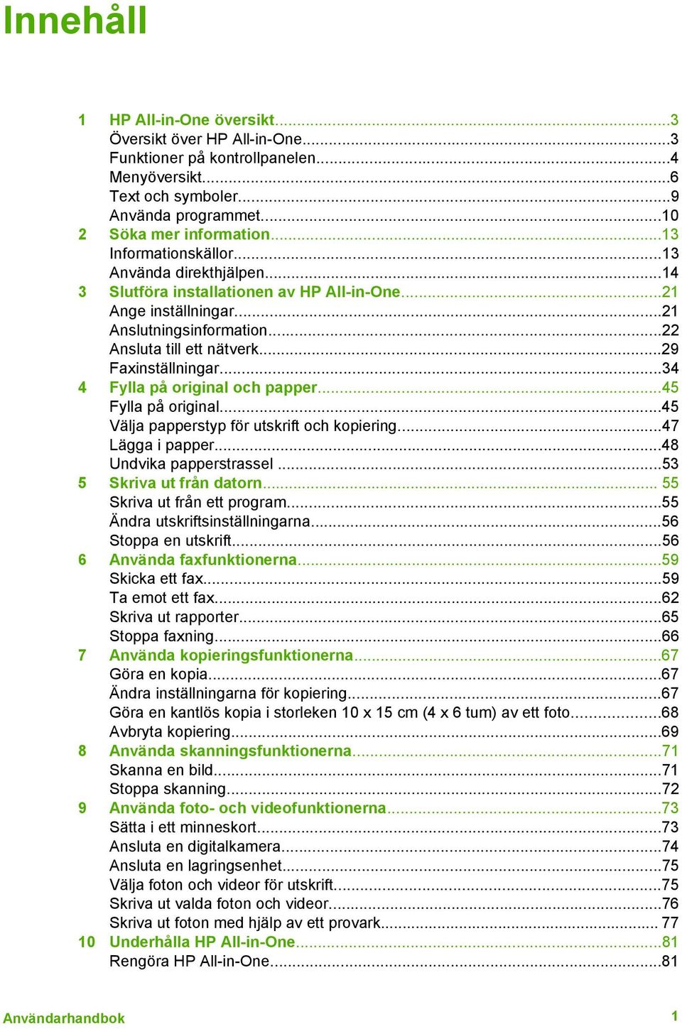 ..29 Faxinställningar...34 4 Fylla på original och papper...45 Fylla på original...45 Välja papperstyp för utskrift och kopiering...47 Lägga i papper...48 Undvika papperstrassel.