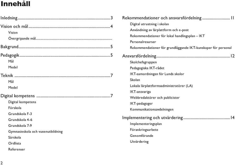 ..11 Digital utrustning i skolan Användning av lärplattform och e-post Rekommendationer för lokal handlingsplan IKT Personalresurser Rekommendationer för grundläggande IKT-kunskaper för personal