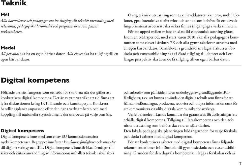 handdatorer, kameror, mobiltelefoner, gps, interaktiva skrivtavlor och annat som behövs för ett utvecklingsorienterat arbetssätt ska också finnas tillgängligt i verksamheten.