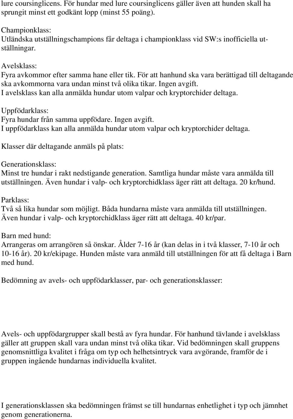 För att hanhund ska vara berättigad till deltagande ska avkommorna vara undan minst två olika tikar. Ingen avgift. I avelsklass kan alla anmälda hundar utom valpar och kryptorchider deltaga.