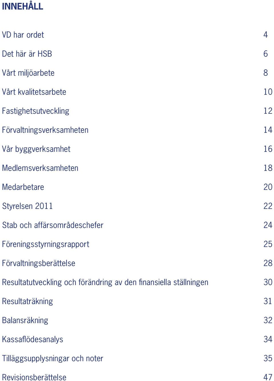 affärsområdeschefer 24 Föreningsstyrningsrapport 25 Förvaltningsberättelse 28 Resultatutveckling och förändring av den