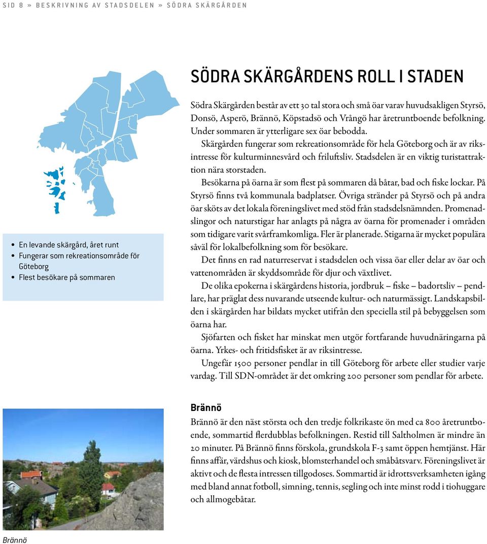 Under sommaren är ytterligare sex öar bebodda. Skärgården fungerar som rekreationsområde för hela Göteborg och är av riksintresse för kulturminnesvård och friluftsliv.