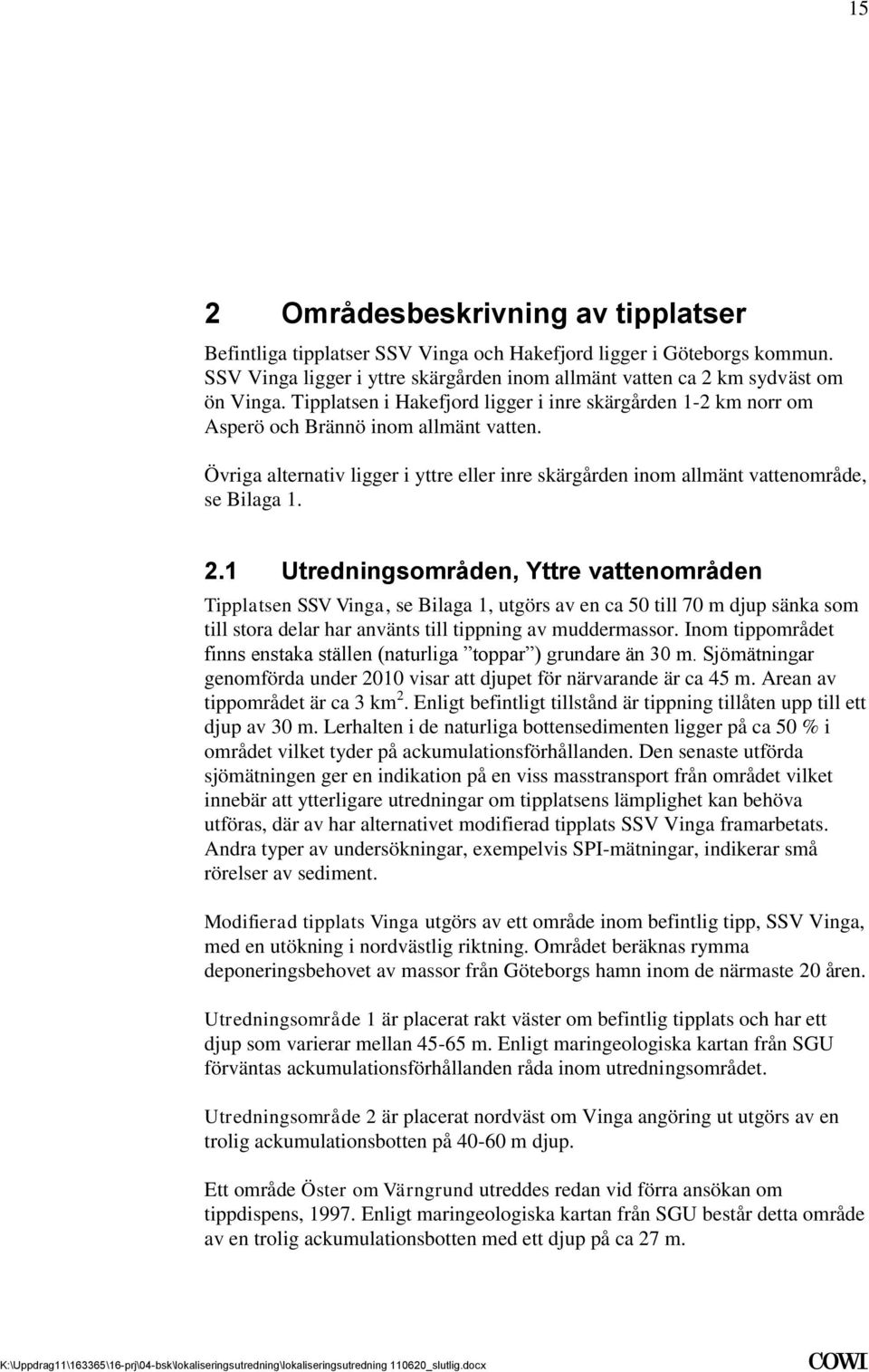 Utredningsområden, Yttre vattenområden Tipplatsen SSV Vinga, se Bilaga 1, utgörs av en ca 50 till 70 m djup sänka som till stora delar har använts till tippning av muddermassor Inom tippområdet finns