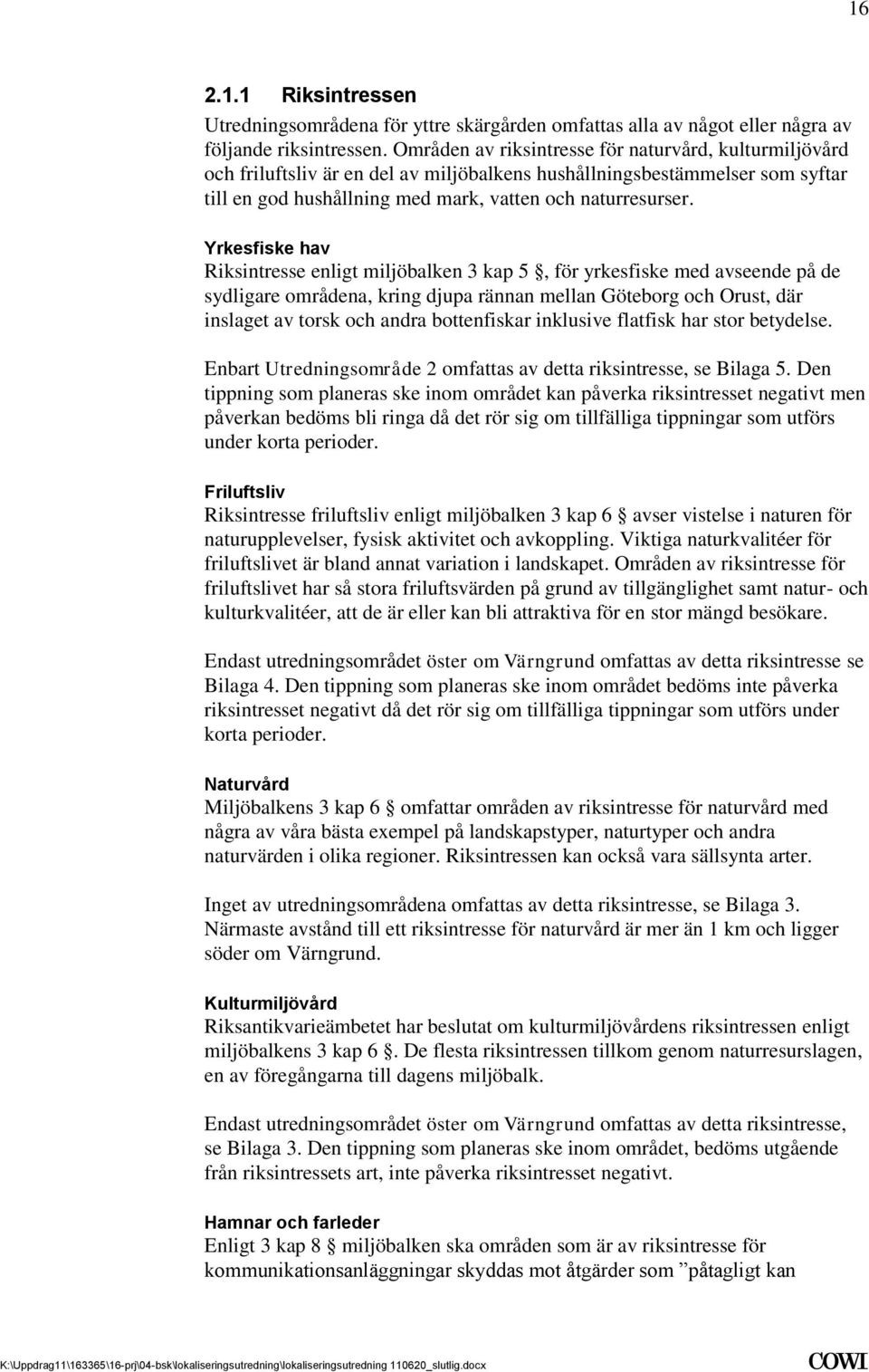 på de sydligare områdena, kring djupa rännan mellan Göteborg och Orust, där inslaget av torsk och andra bottenfiskar inklusive flatfisk har stor betydelse Enbart Utredningsområde 2 omfattas av detta