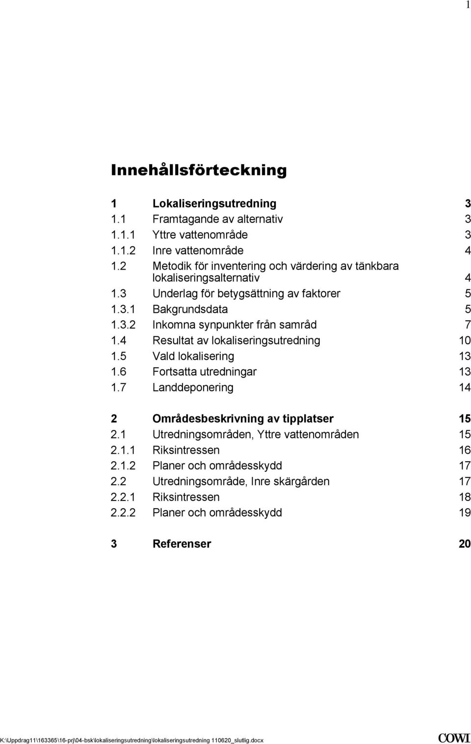 16 Fortsatta utredningar 13 17 Landdeponering 14 2 Områdesbeskrivning av tipplatser 15 21 Utredningsområden, Yttre vattenområden 15 211 Riksintressen 16 212 Planer och områdesskydd 17 22