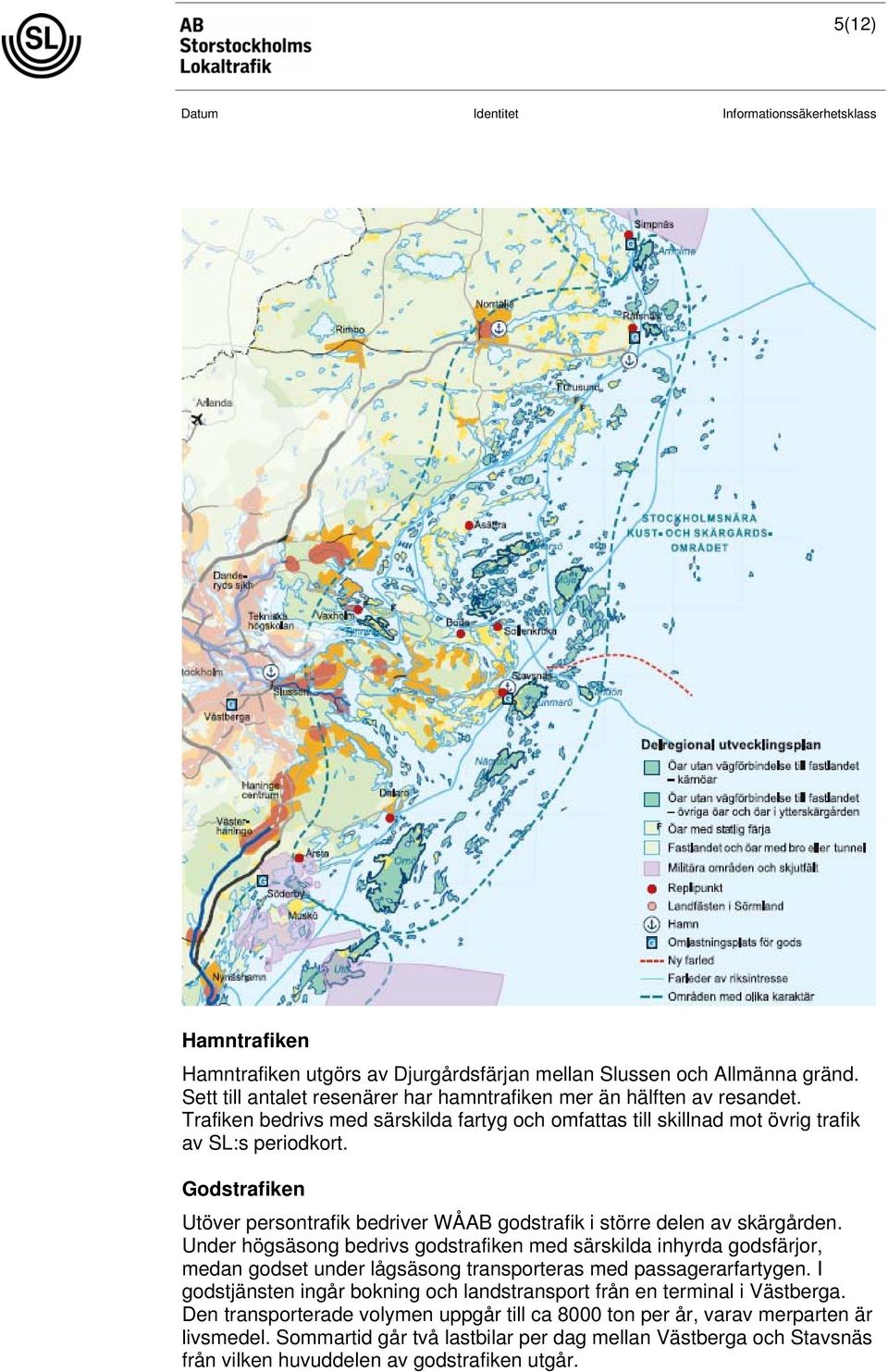 Under högsäsong bedrivs godstrafiken med särskilda inhyrda godsfärjor, medan godset under lågsäsong transporteras med passagerarfartygen.