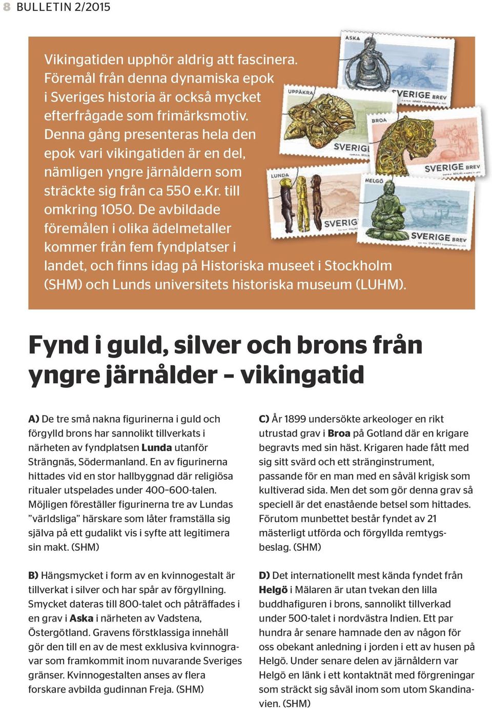 De avbildade föremålen i olika ädelmetaller kommer från fem fyndplatser i landet, och finns idag på Historiska museet i Stockholm (SHM) och Lunds universitets historiska museum (LUHM).