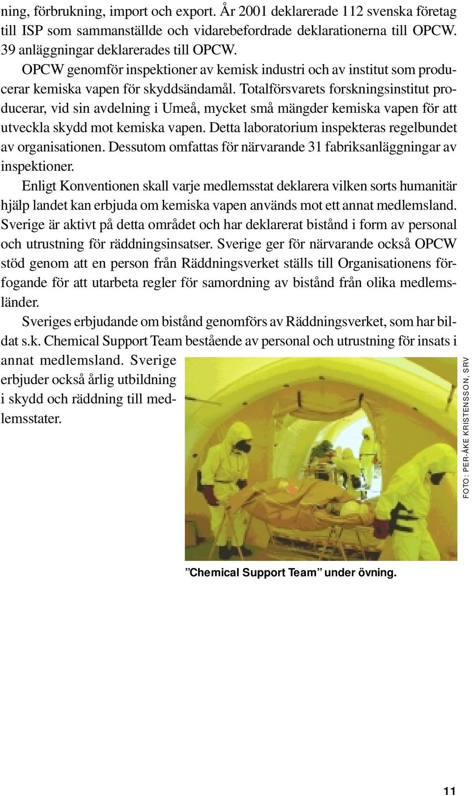 Totalförsvarets forskningsinstitut producerar, vid sin avdelning i Umeå, mycket små mängder kemiska vapen för att utveckla skydd mot kemiska vapen.