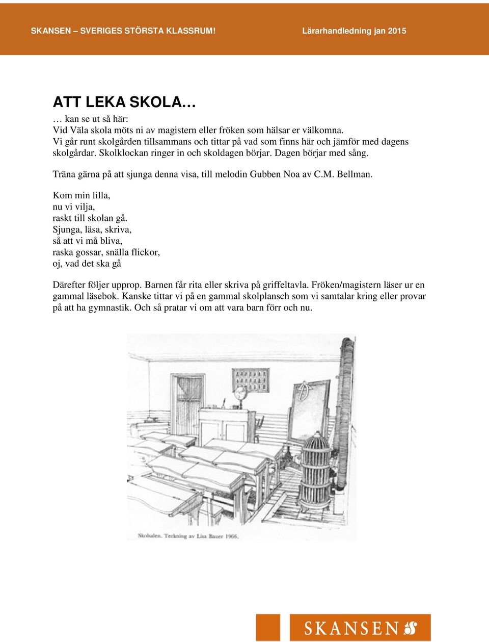 Träna gärna på att sjunga denna visa, till melodin Gubben Noa av C.M. Bellman. Kom min lilla, nu vi vilja, raskt till skolan gå.