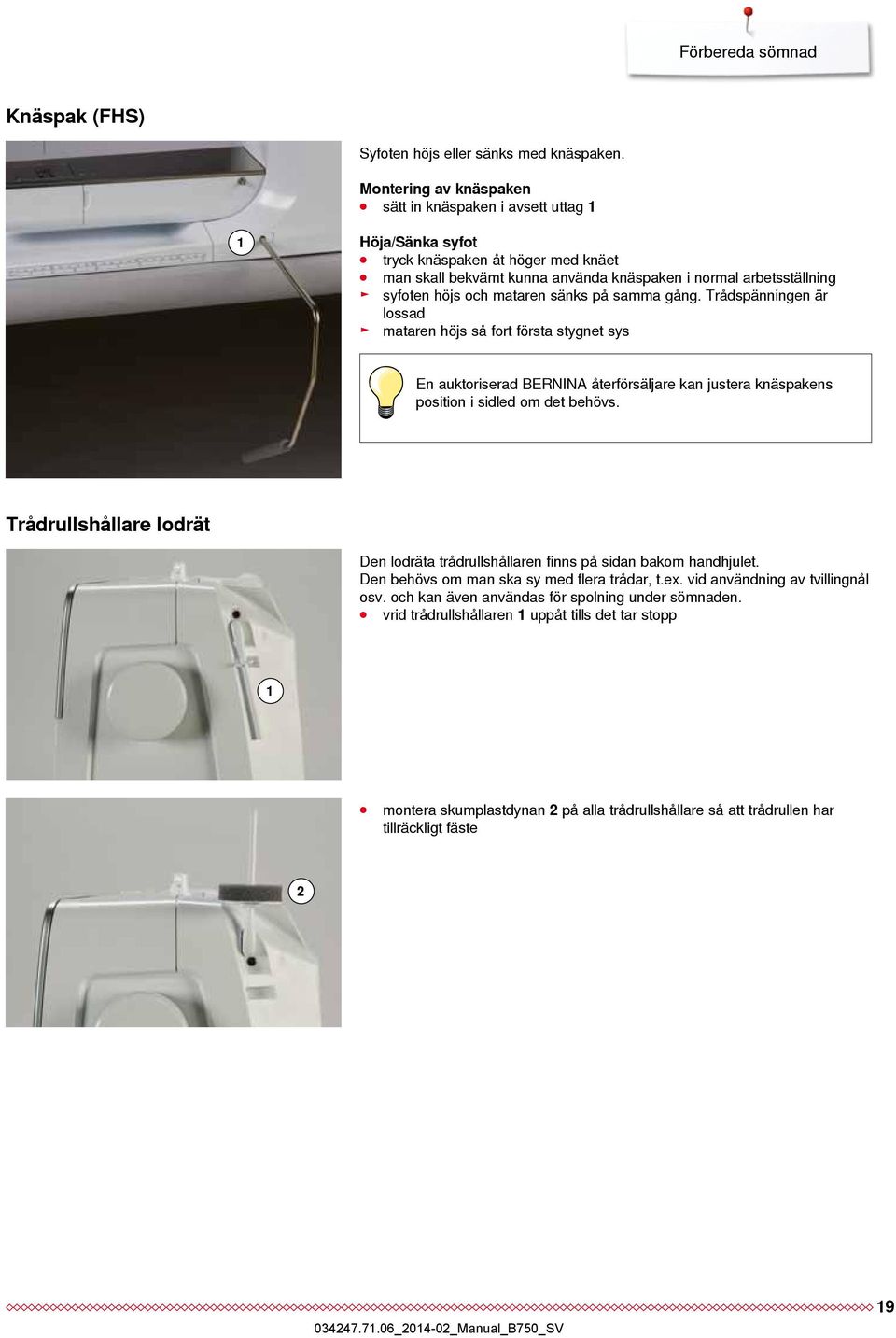 mataren sänks på samma gång. Trådspänningen är lossad mataren höjs så fort första stygnet sys En auktoriserad BERNINA återförsäljare kan justera knäspakens position i sidled om det behövs.