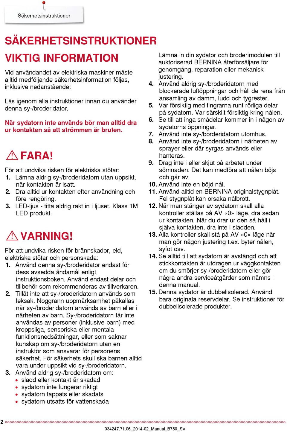 Lämna aldrig sy-/broderidatorn utan uppsikt, när kontakten är isatt. 2. Dra alltid ur kontakten efter användning och före rengöring. 3. LED-ljus - titta aldrig rakt in i ljuset. Klass 1M LED produkt.