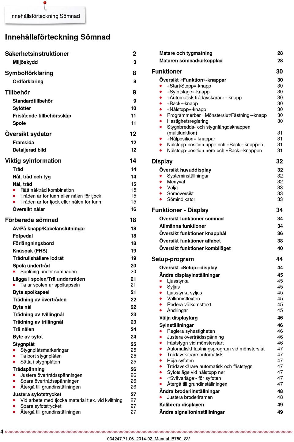 15 Tråden är för tjock eller nålen för tunn 15 Översikt nålar 16 Förbereda sömnad 18 Av/På knapp/kabelanslutningar 18 Fotpedal 18 Förlängningsbord 18 Knäspak (FHS) 19 Trådrullshållare lodrät 19 Spola