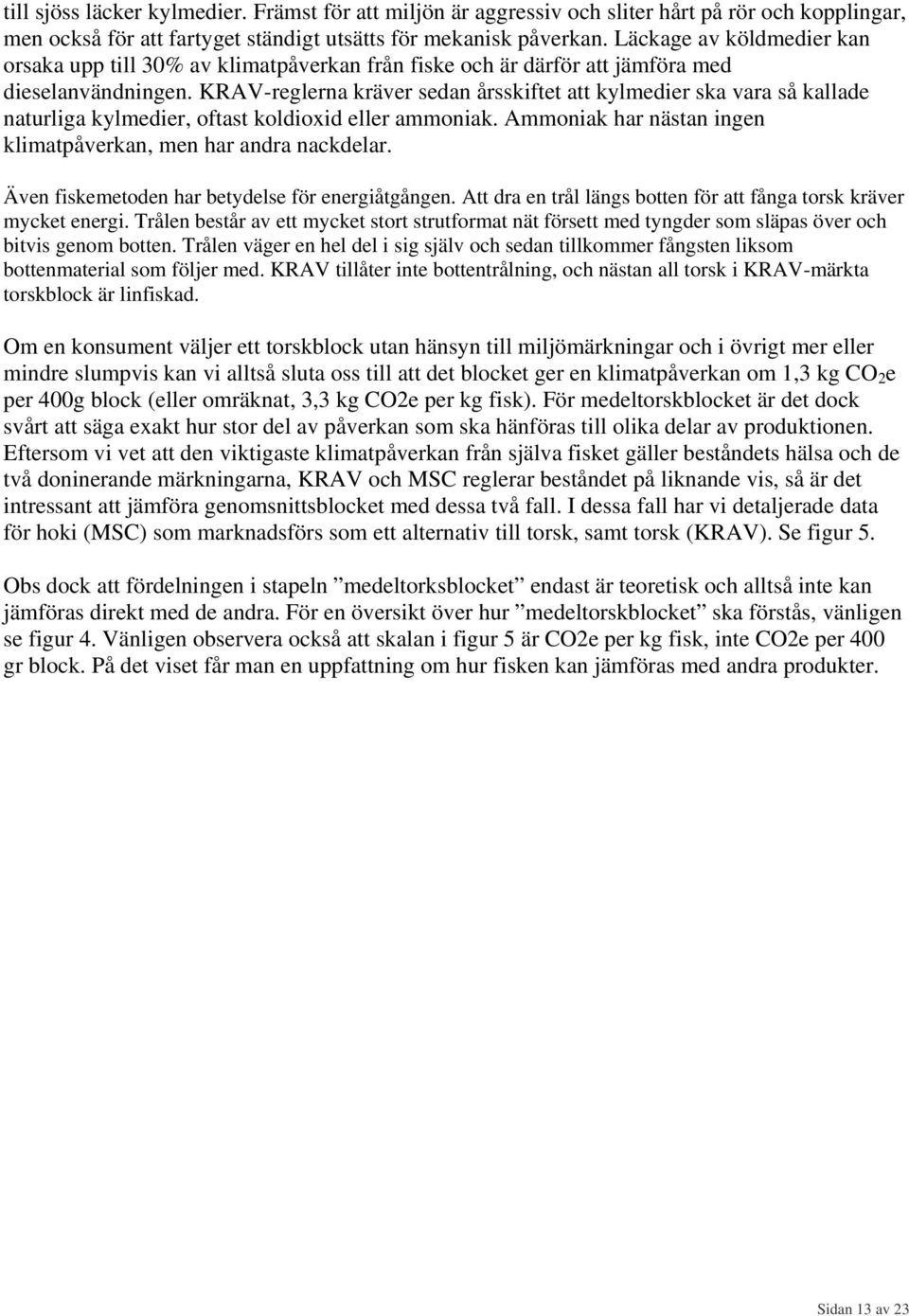 KRAV-reglerna kräver sedan årsskiftet att kylmedier ska vara så kallade naturliga kylmedier, oftast koldioxid eller ammoniak. Ammoniak har nästan ingen klimatpåverkan, men har andra nackdelar.