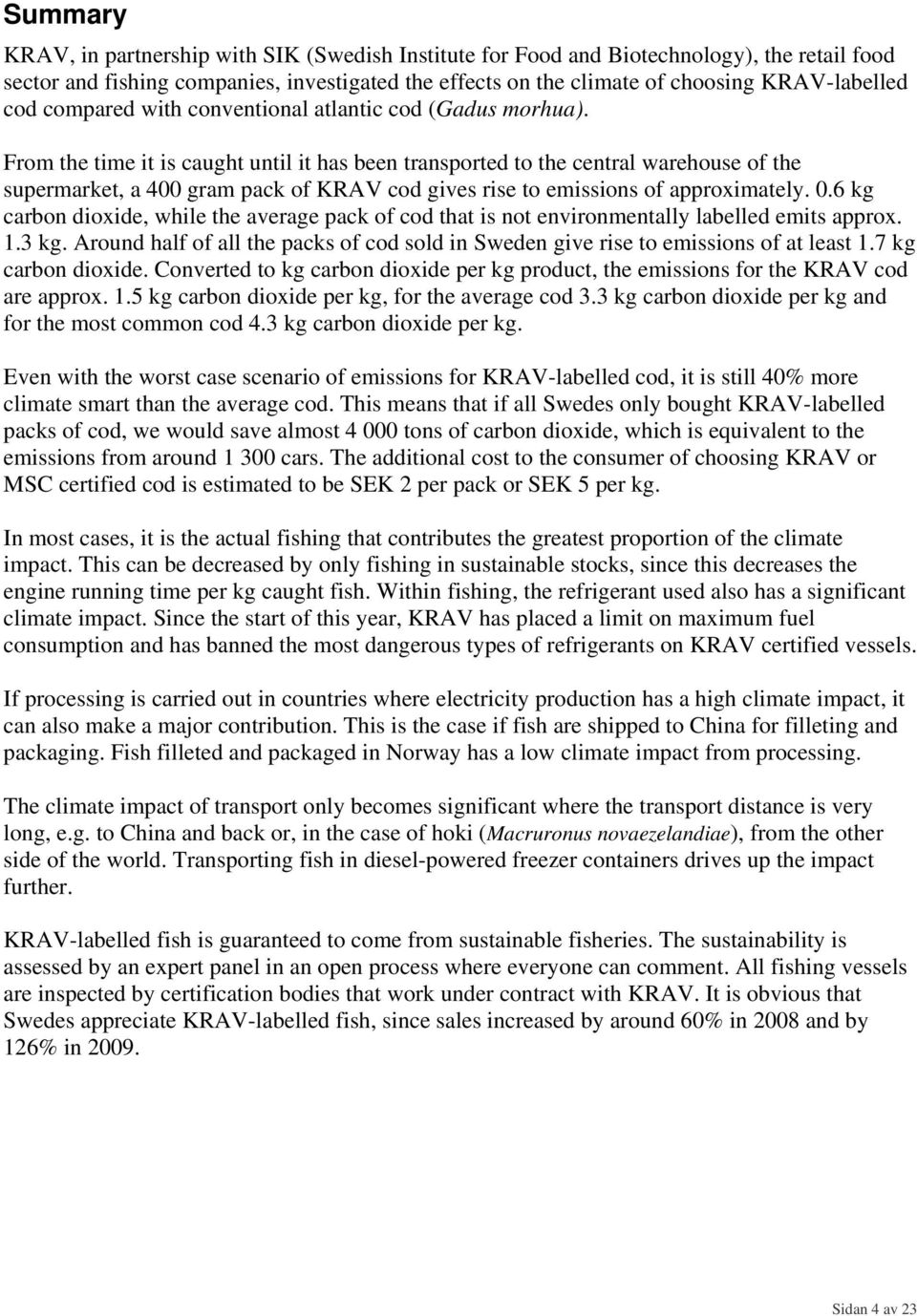 From the time it is caught until it has been transported to the central warehouse of the supermarket, a 400 gram pack of KRAV cod gives rise to emissions of approximately. 0.