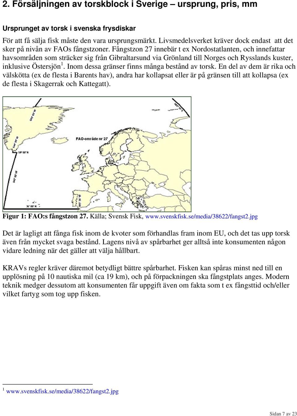 Fångstzon 27 innebär t ex Nordostatlanten, och innefattar havsområden som sträcker sig från Gibraltarsund via Grönland till Norges och Rysslands kuster, inklusive Östersjön 1.