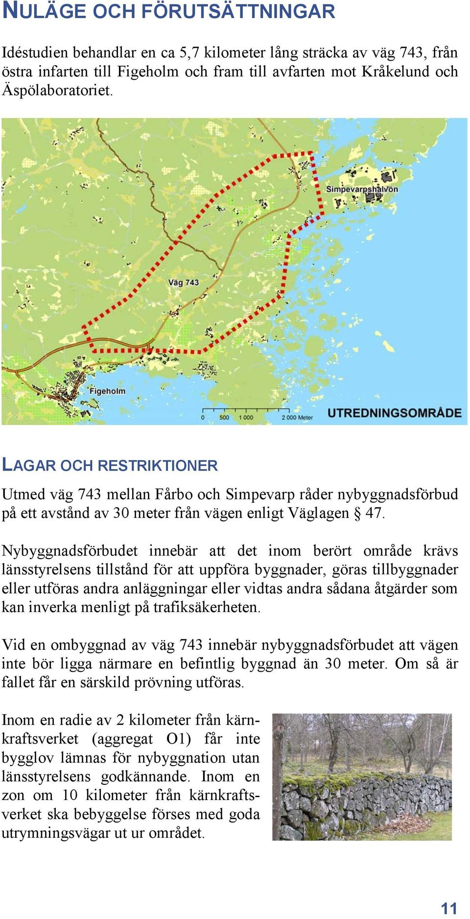 Nybyggnadsförbudet innebär att det inom berört område krävs länsstyrelsens tillstånd för att uppföra byggnader, göras tillbyggnader eller utföras andra anläggningar eller vidtas andra sådana åtgärder