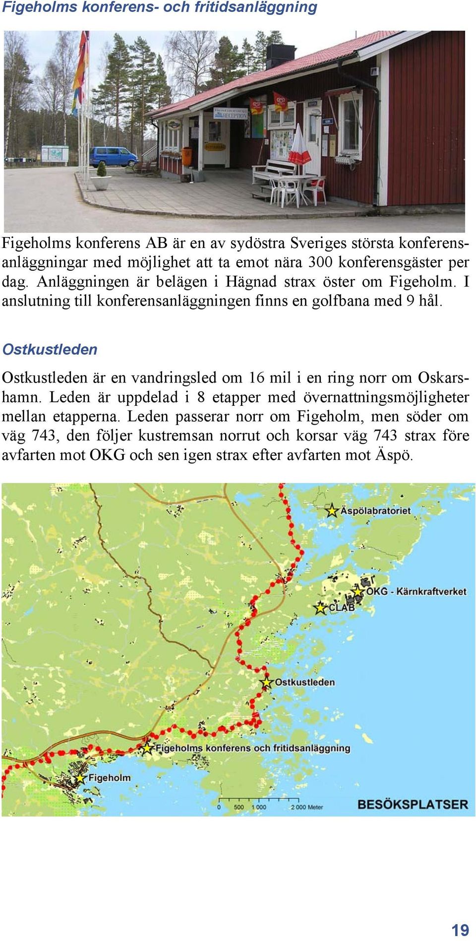 Ostkustleden Ostkustleden är en vandringsled om 16 mil i en ring norr om Oskarshamn. Leden är uppdelad i 8 etapper med övernattningsmöjligheter mellan etapperna.