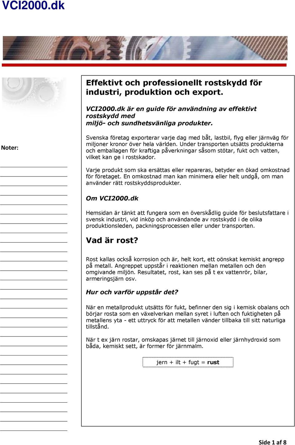 Under transporten utsätts produkterna och emballagen för kraftiga påverkningar såsom stötar, fukt och vatten, vilket kan ge i rostskador.