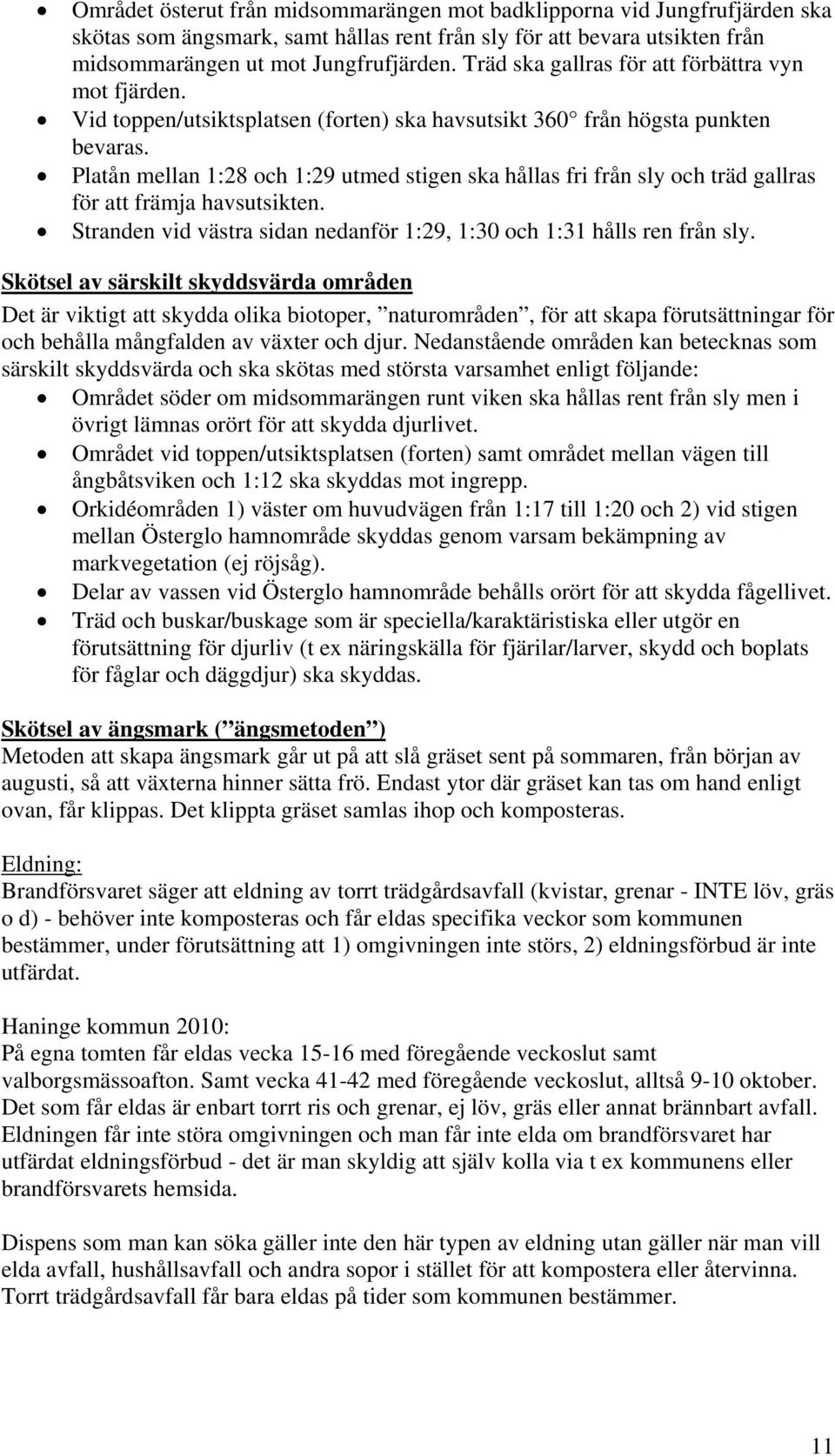 Platån mellan 1:28 och 1:29 utmed stigen ska hållas fri från sly och träd gallras för att främja havsutsikten. Stranden vid västra sidan nedanför 1:29, 1:30 och 1:31 hålls ren från sly.