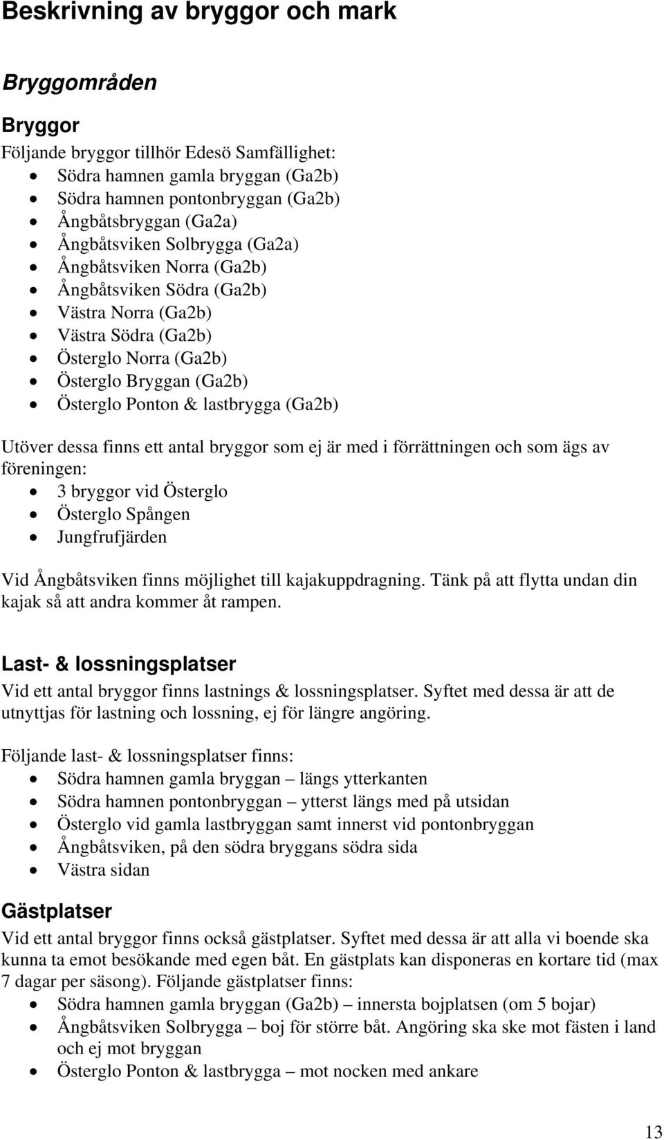 (Ga2b) Utöver dessa finns ett antal bryggor som ej är med i förrättningen och som ägs av föreningen: 3 bryggor vid Österglo Österglo Spången Jungfrufjärden Vid Ångbåtsviken finns möjlighet till