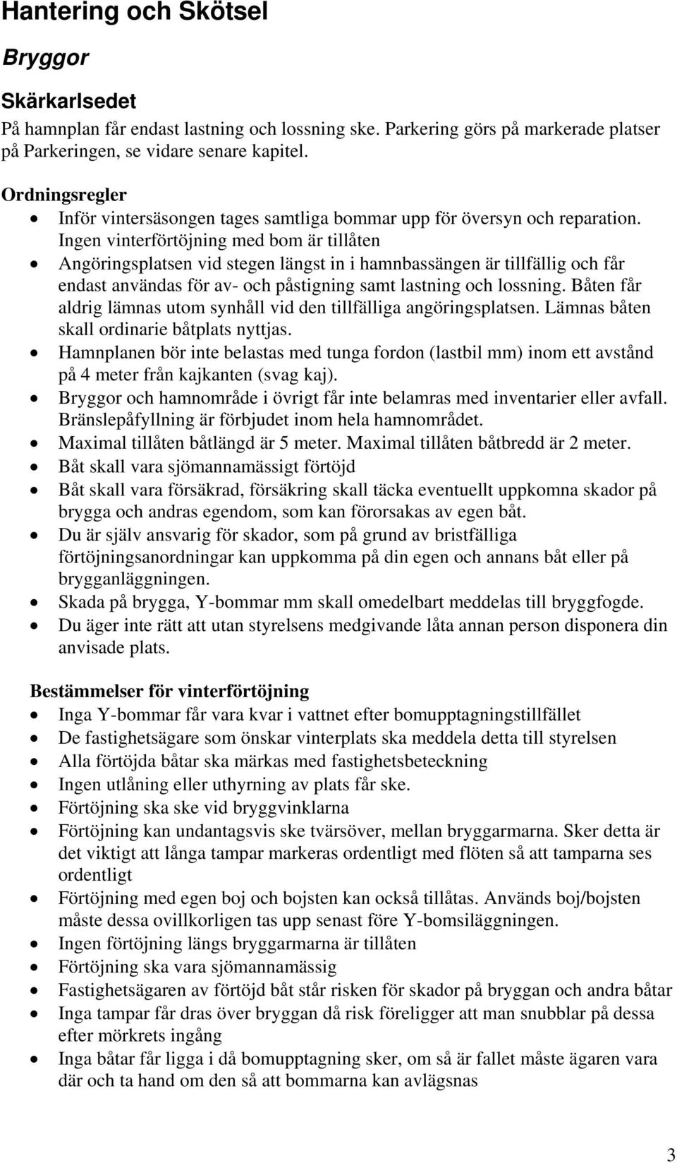 Ingen vinterförtöjning med bom är tillåten Angöringsplatsen vid stegen längst in i hamnbassängen är tillfällig och får endast användas för av- och påstigning samt lastning och lossning.