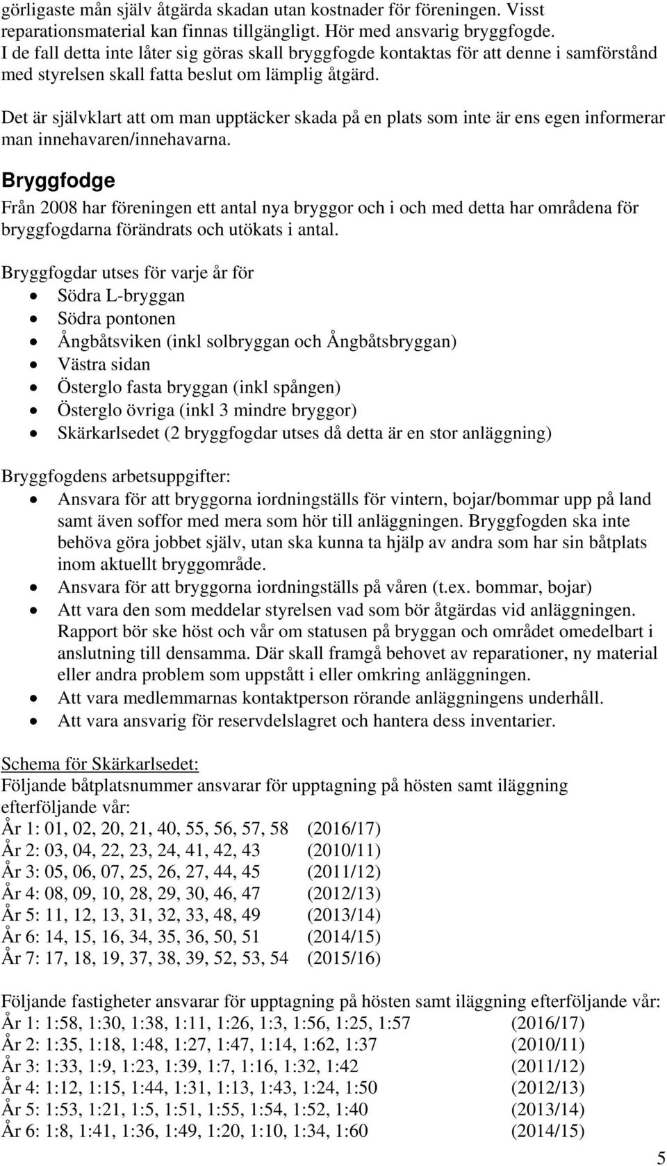 Det är självklart att om man upptäcker skada på en plats som inte är ens egen informerar man innehavaren/innehavarna.