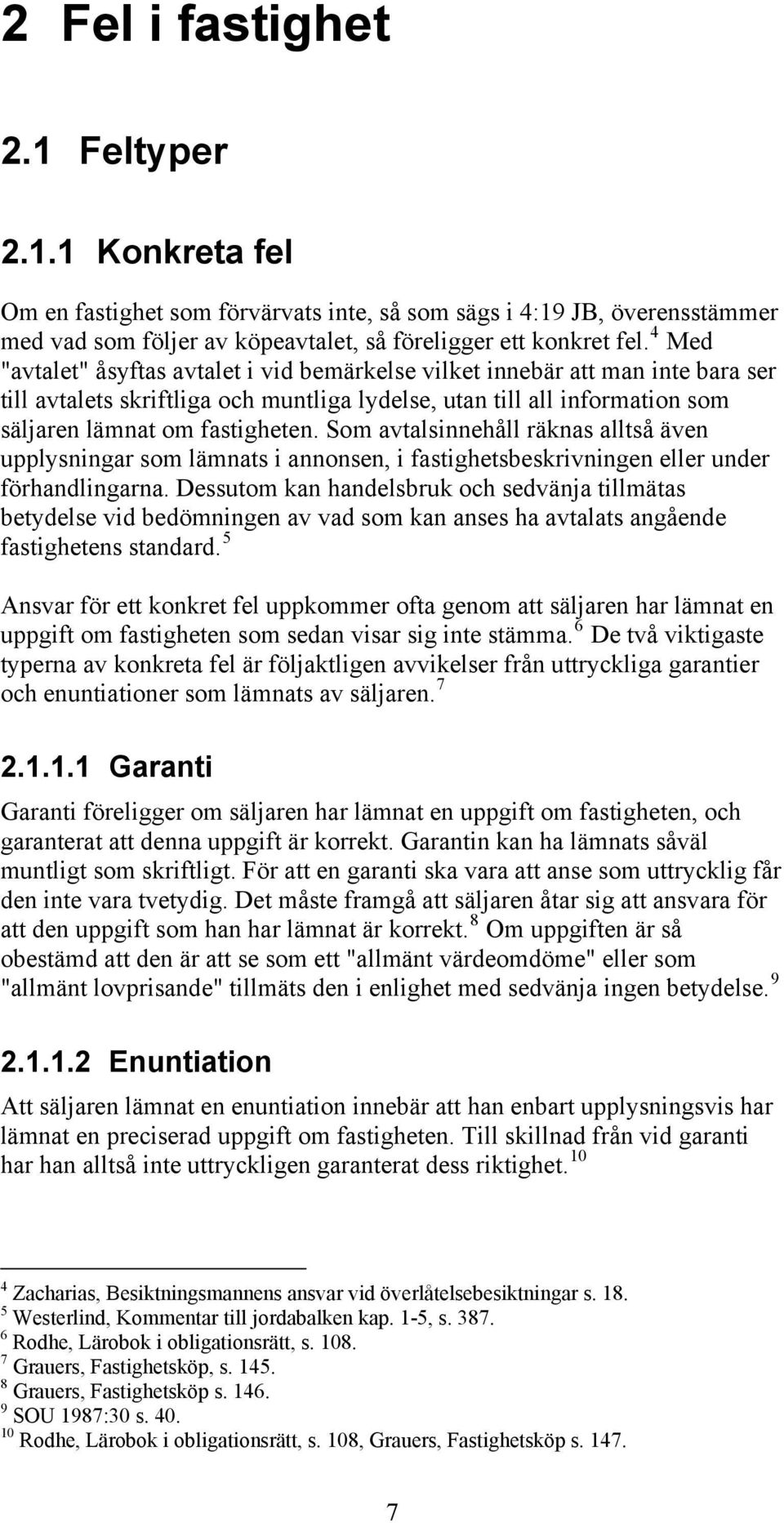 Som avtalsinnehåll räknas alltså även upplysningar som lämnats i annonsen, i fastighetsbeskrivningen eller under förhandlingarna.