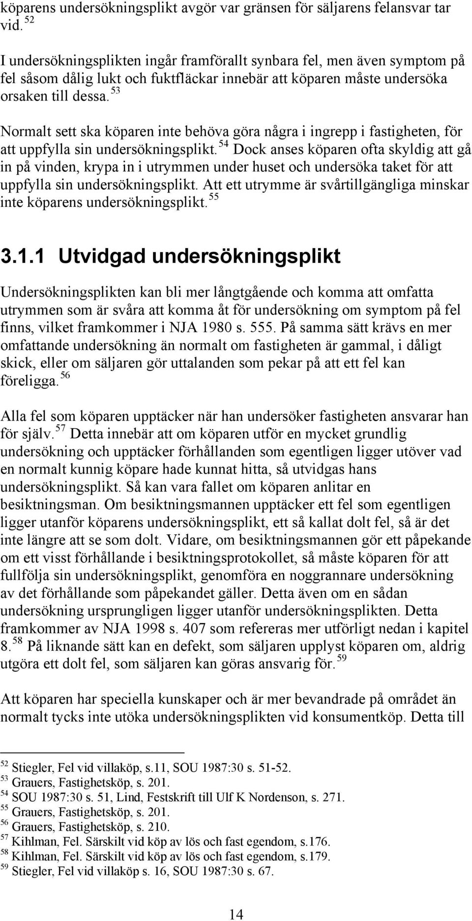 53 Normalt sett ska köparen inte behöva göra några i ingrepp i fastigheten, för att uppfylla sin undersökningsplikt.