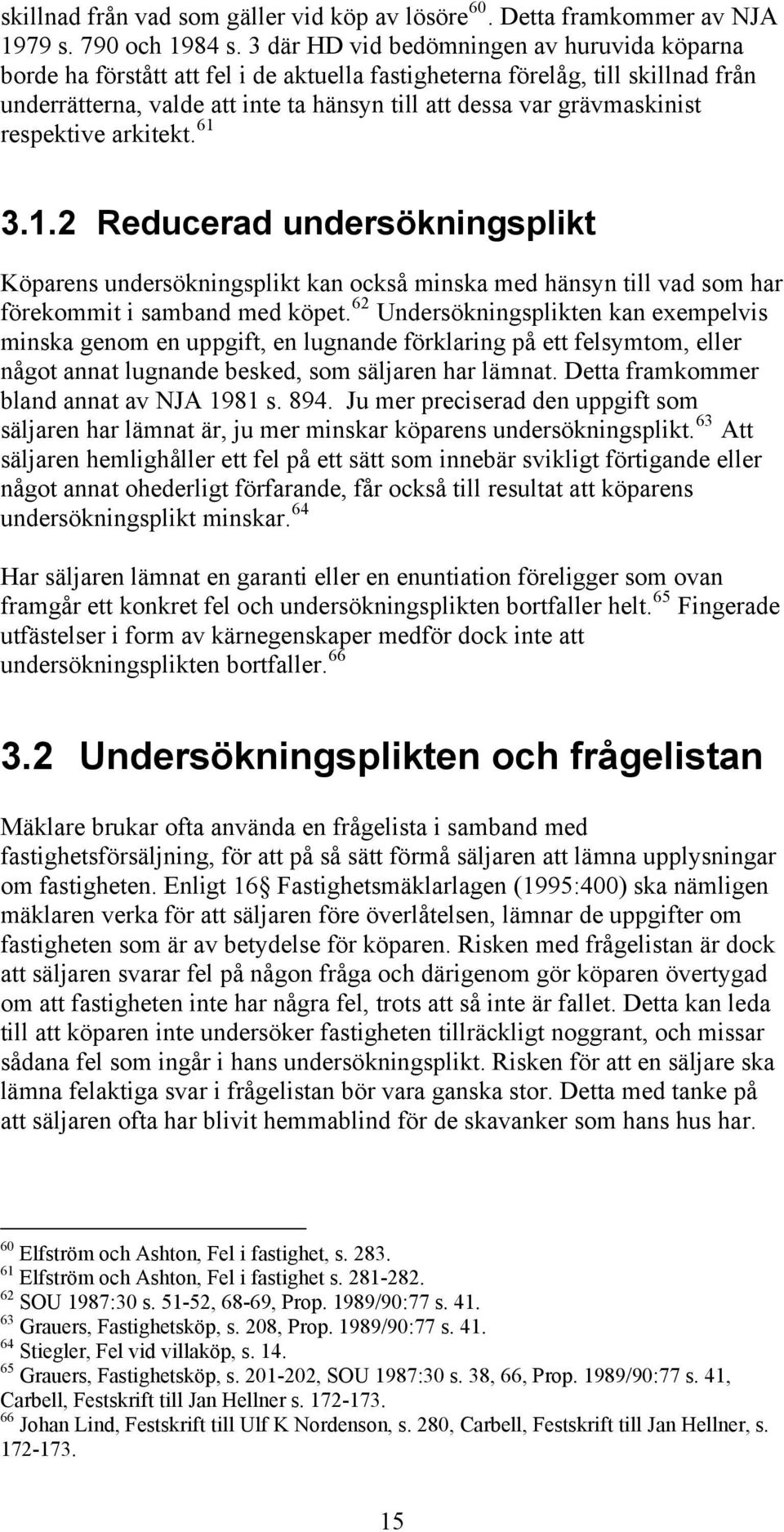 respektive arkitekt. 61 3.1.2 Reducerad undersökningsplikt Köparens undersökningsplikt kan också minska med hänsyn till vad som har förekommit i samband med köpet.