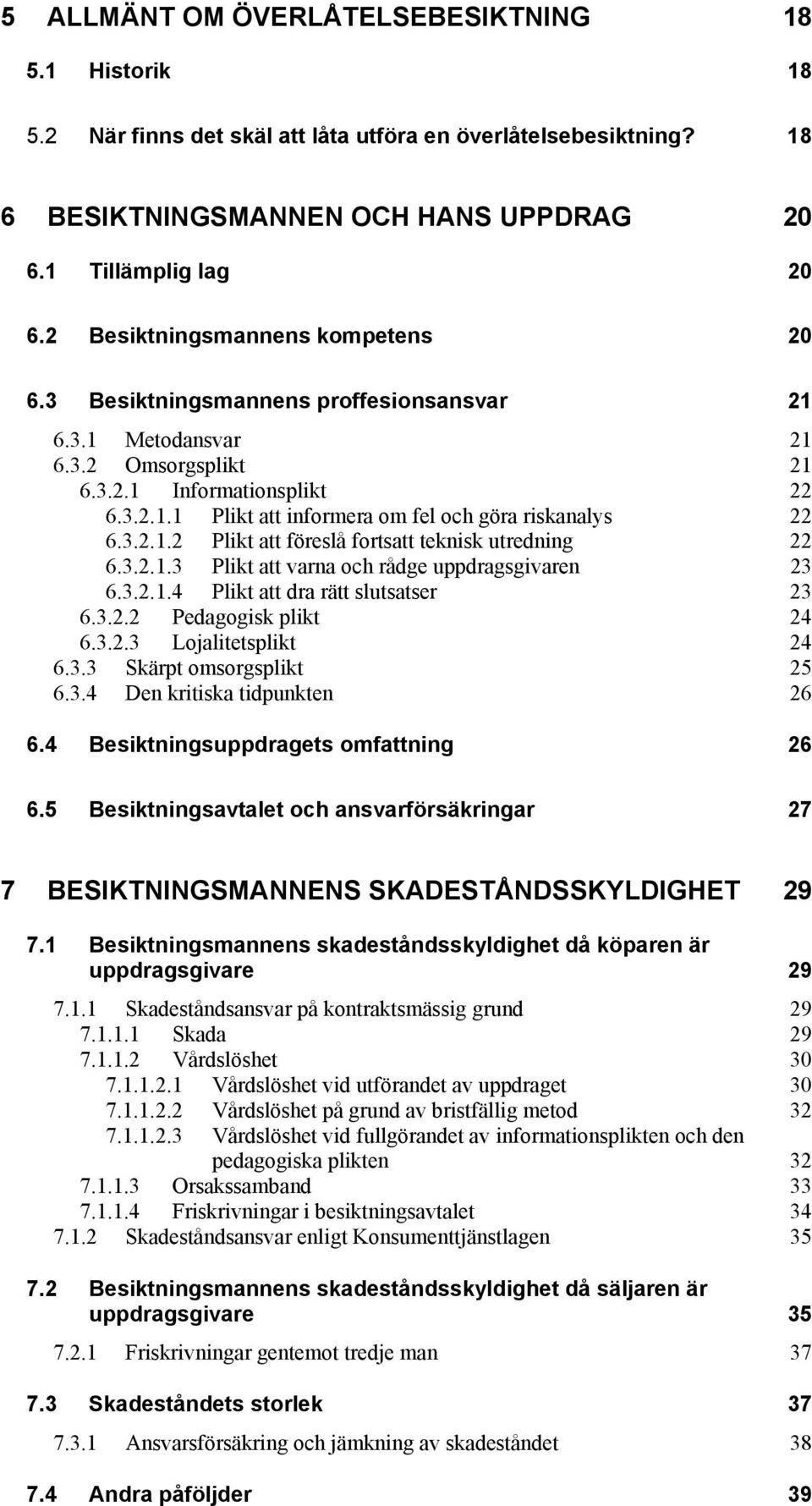 3.2.1.2 Plikt att föreslå fortsatt teknisk utredning 22 6.3.2.1.3 Plikt att varna och rådge uppdragsgivaren 23 6.3.2.1.4 Plikt att dra rätt slutsatser 23 6.3.2.2 Pedagogisk plikt 24 6.3.2.3 Lojalitetsplikt 24 6.