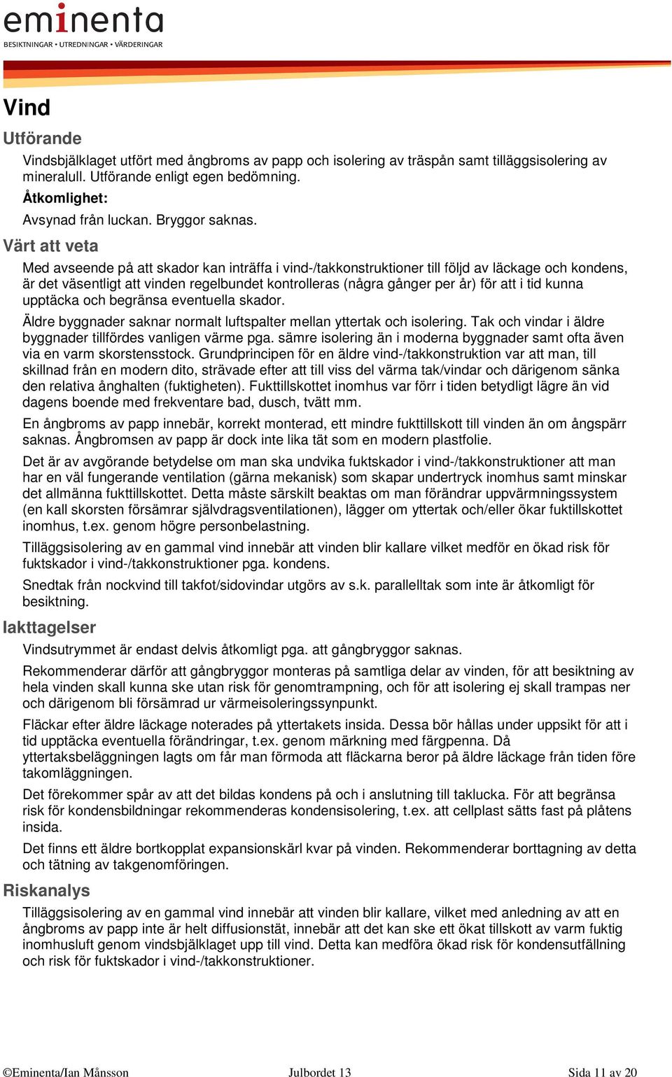 upptäcka och begränsa eventuella skador. Äldre byggnader saknar normalt luftspalter mellan yttertak och isolering. Tak och vindar i äldre byggnader tillfördes vanligen värme pga.