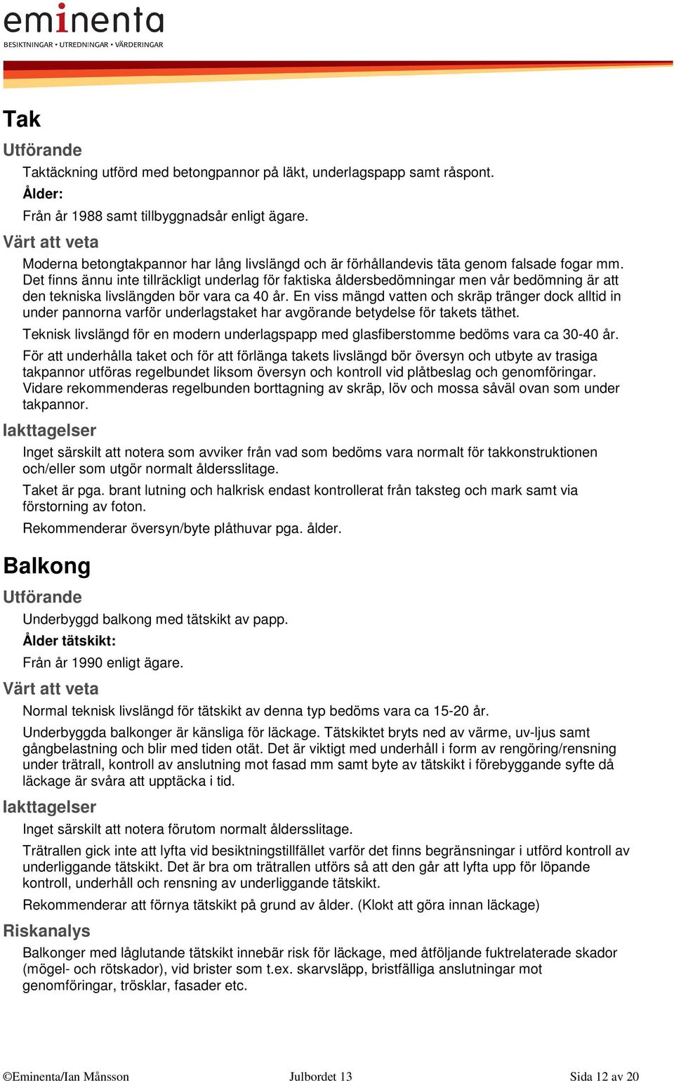 Det finns ännu inte tillräckligt underlag för faktiska åldersbedömningar men vår bedömning är att den tekniska livslängden bör vara ca 40 år.