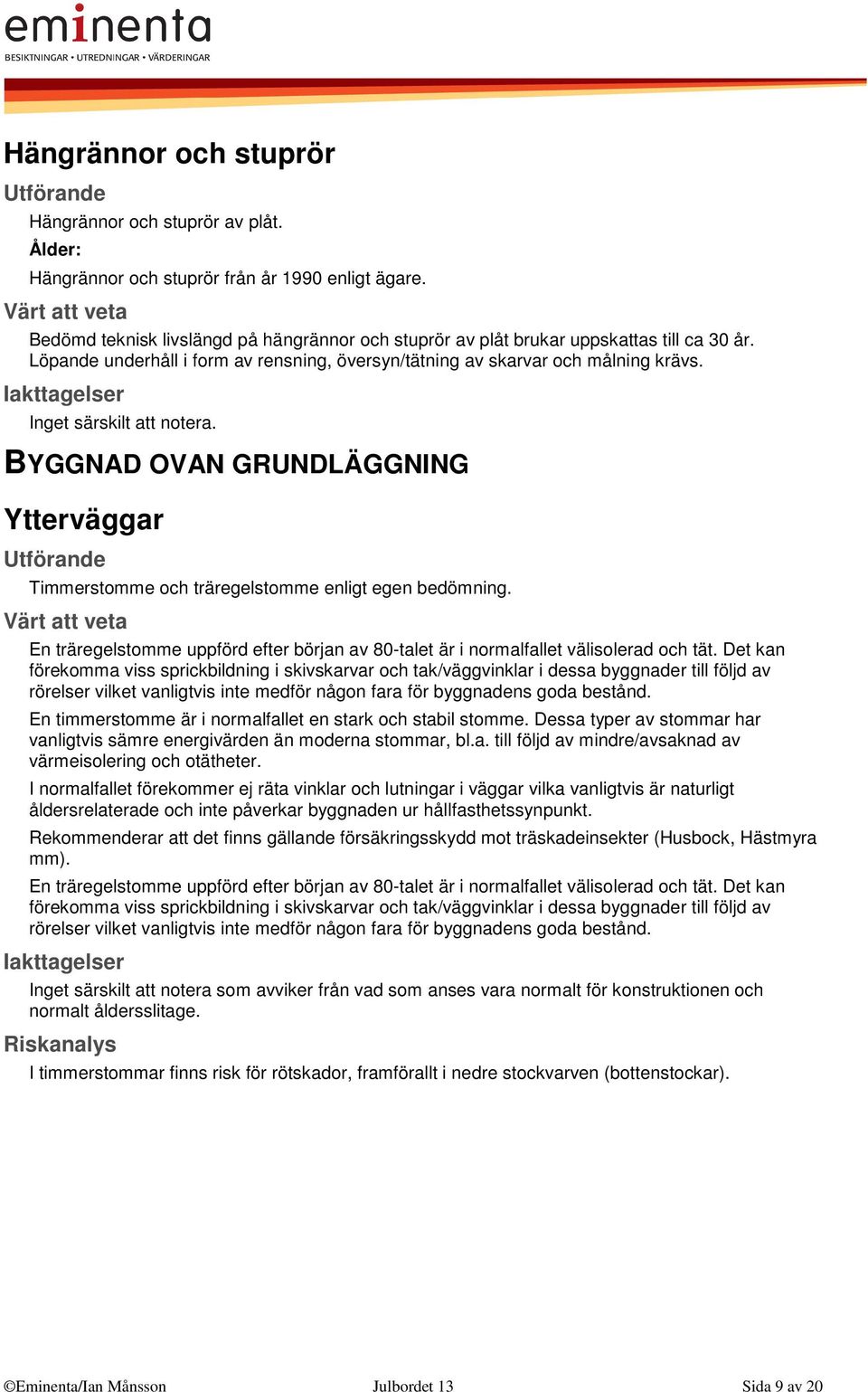 Inget särskilt att notera. BYGGNAD OVAN GRUNDLÄGGNING Ytterväggar Timmerstomme och träregelstomme enligt egen bedömning.