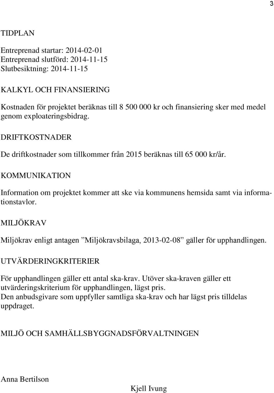 KOMMUNIKATION Information om projektet kommer att ske via kommunens hemsida samt via informationstavlor. MILJÖKRAV Miljökrav enligt antagen Miljökravsbilaga, 2013-02-08 gäller för upphandlingen.