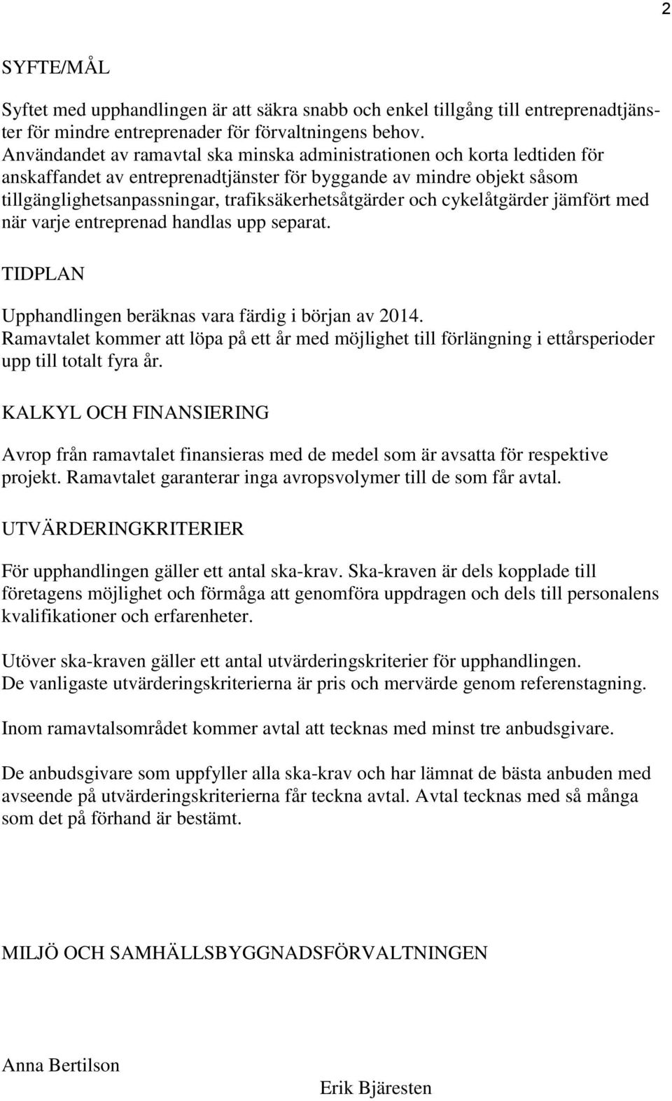 och cykelåtgärder jämfört med när varje entreprenad handlas upp separat. TIDPLAN Upphandlingen beräknas vara färdig i början av 2014.