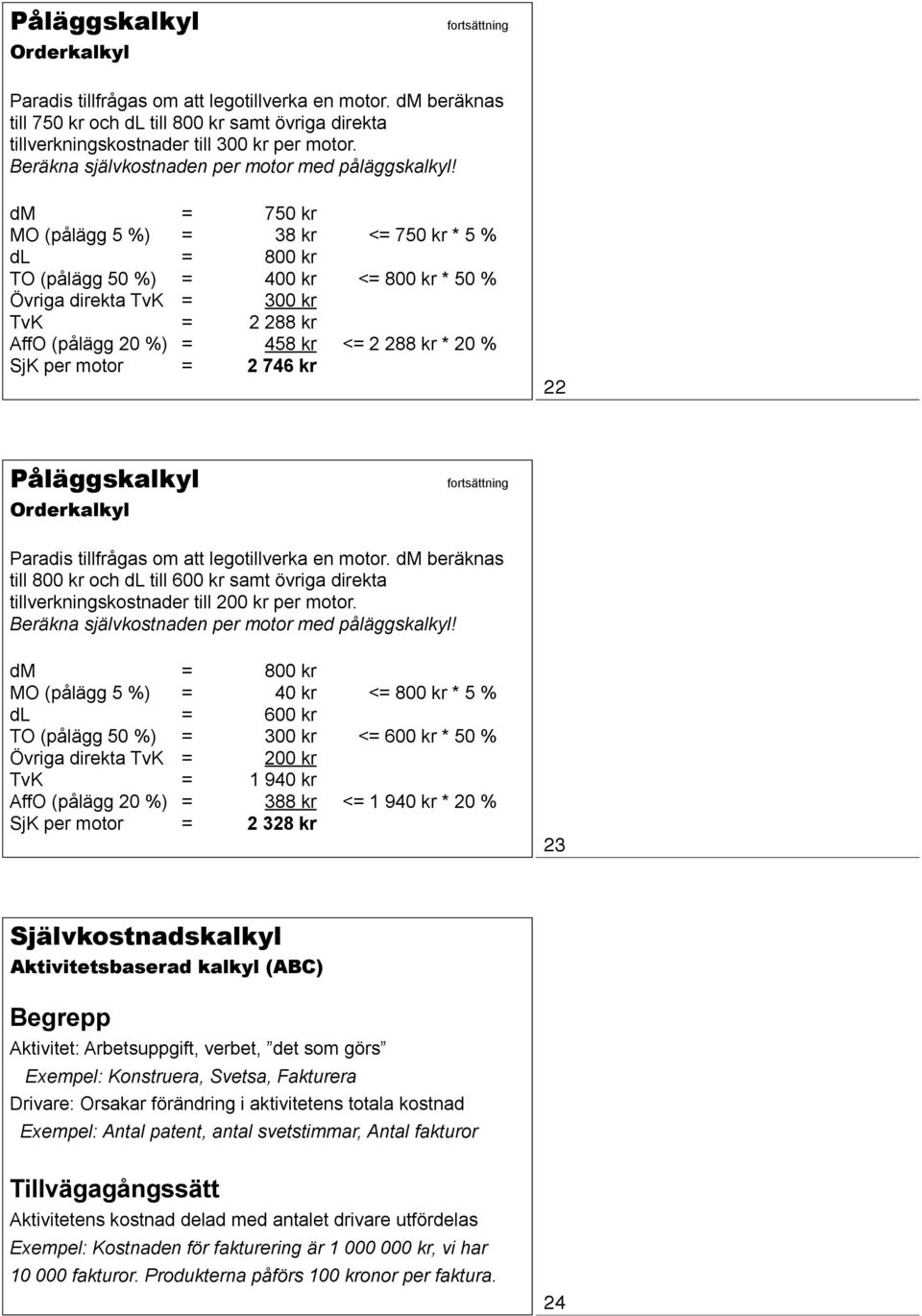 dm = 750 kr MO (pålägg 5 %) = 38 kr <= 750 kr * 5 % dl = 800 kr TO (pålägg 50 %) = 400 kr <= 800 kr * 50 % Övriga direkta TvK = 300 kr TvK = 2 288 kr AffO (pålägg 20 %) = 458 kr <= 2 288 kr * 20 %