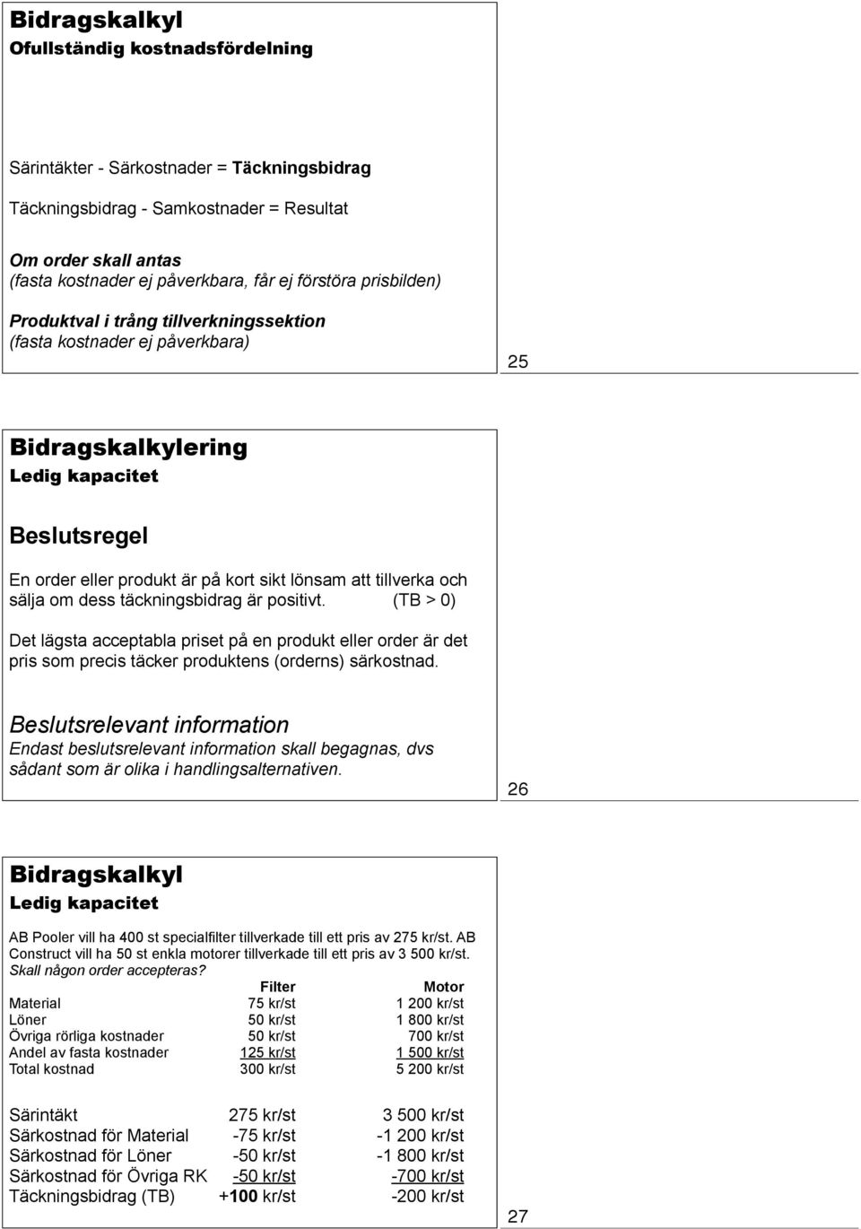 tillverka och sälja om dess täckningsbidrag är positivt. (TB > 0) Det lägsta acceptabla priset på en produkt eller order är det pris som precis täcker produktens (orderns) särkostnad.