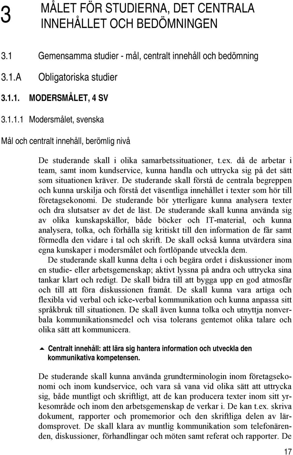 De studerande skall förstå de centrala begreppen och kunna urskilja och förstå det väsentliga innehållet i texter som hör till företagsekonomi.