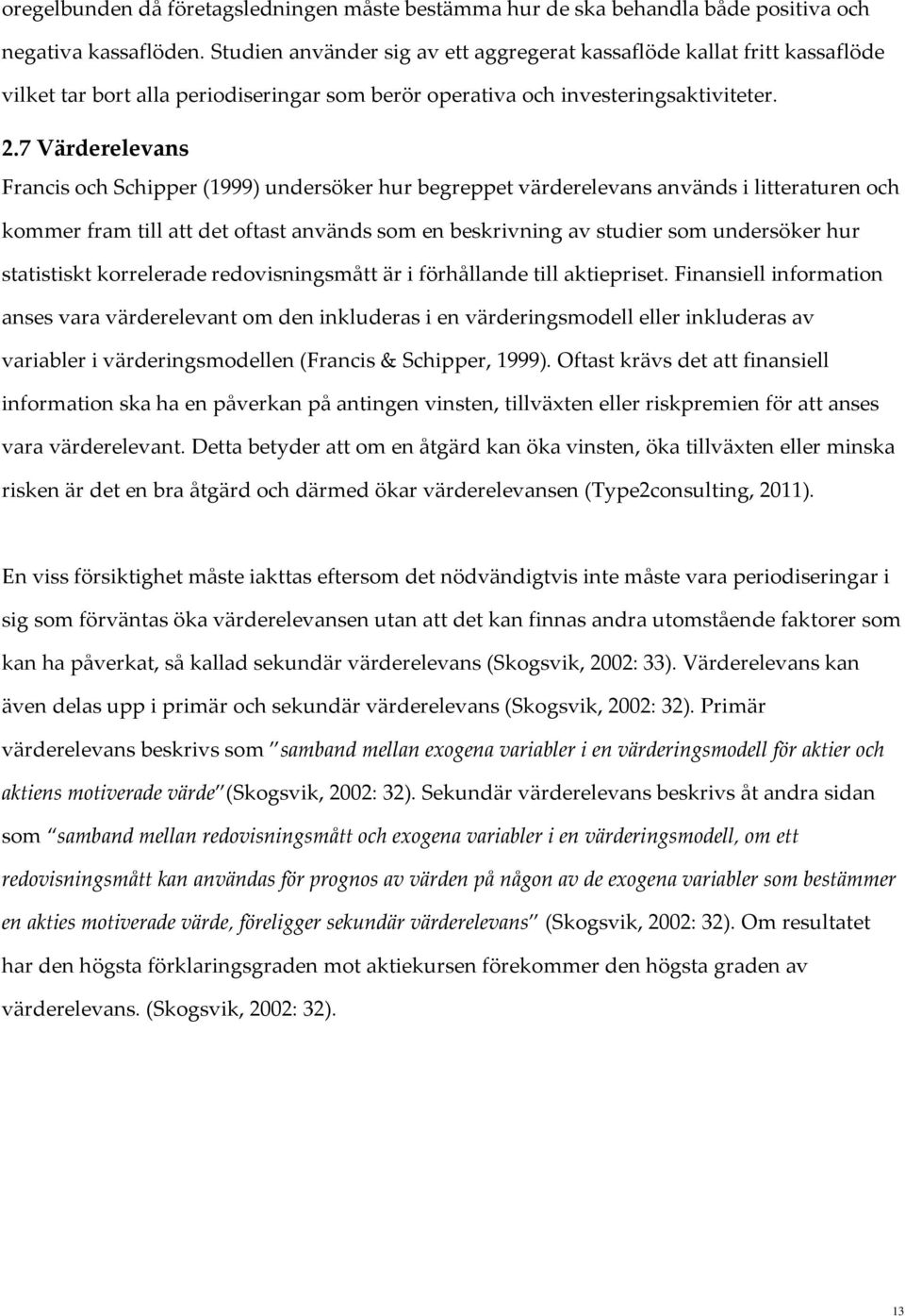 7 Värderelevans Francis och Schipper (1999) undersöker hur begreppet värderelevans används i litteraturen och kommer fram till att det oftast används som en beskrivning av studier som undersöker hur