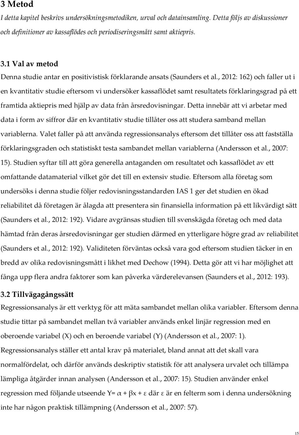 , 2012: 162) och faller ut i en kvantitativ studie eftersom vi undersöker kassaflödet samt resultatets förklaringsgrad på ett framtida aktiepris med hjälp av data från årsredovisningar.