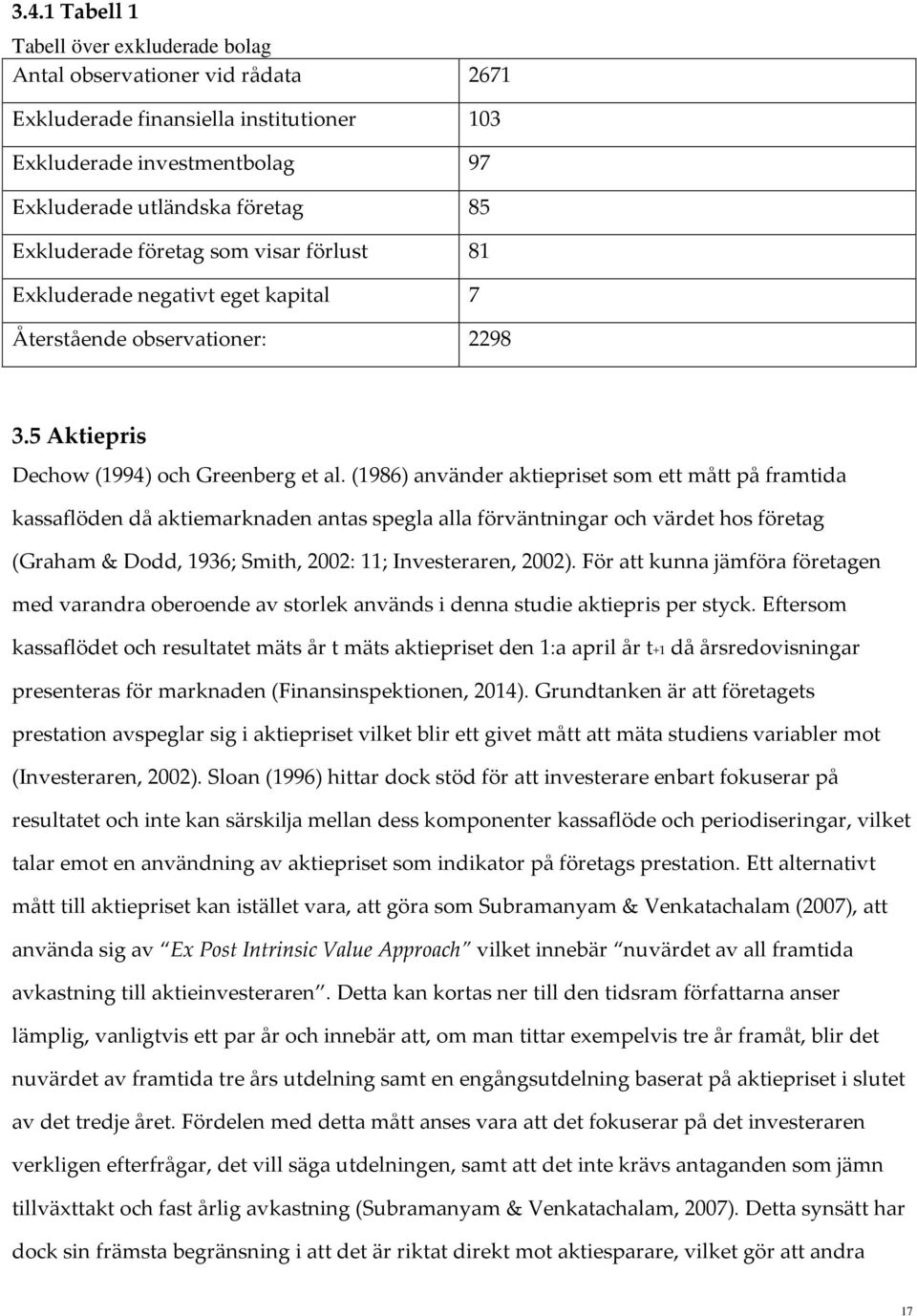 (1986) använder aktiepriset som ett mått på framtida kassaflöden då aktiemarknaden antas spegla alla förväntningar och värdet hos företag (Graham & Dodd, 1936; Smith, 2002: 11; Investeraren, 2002).