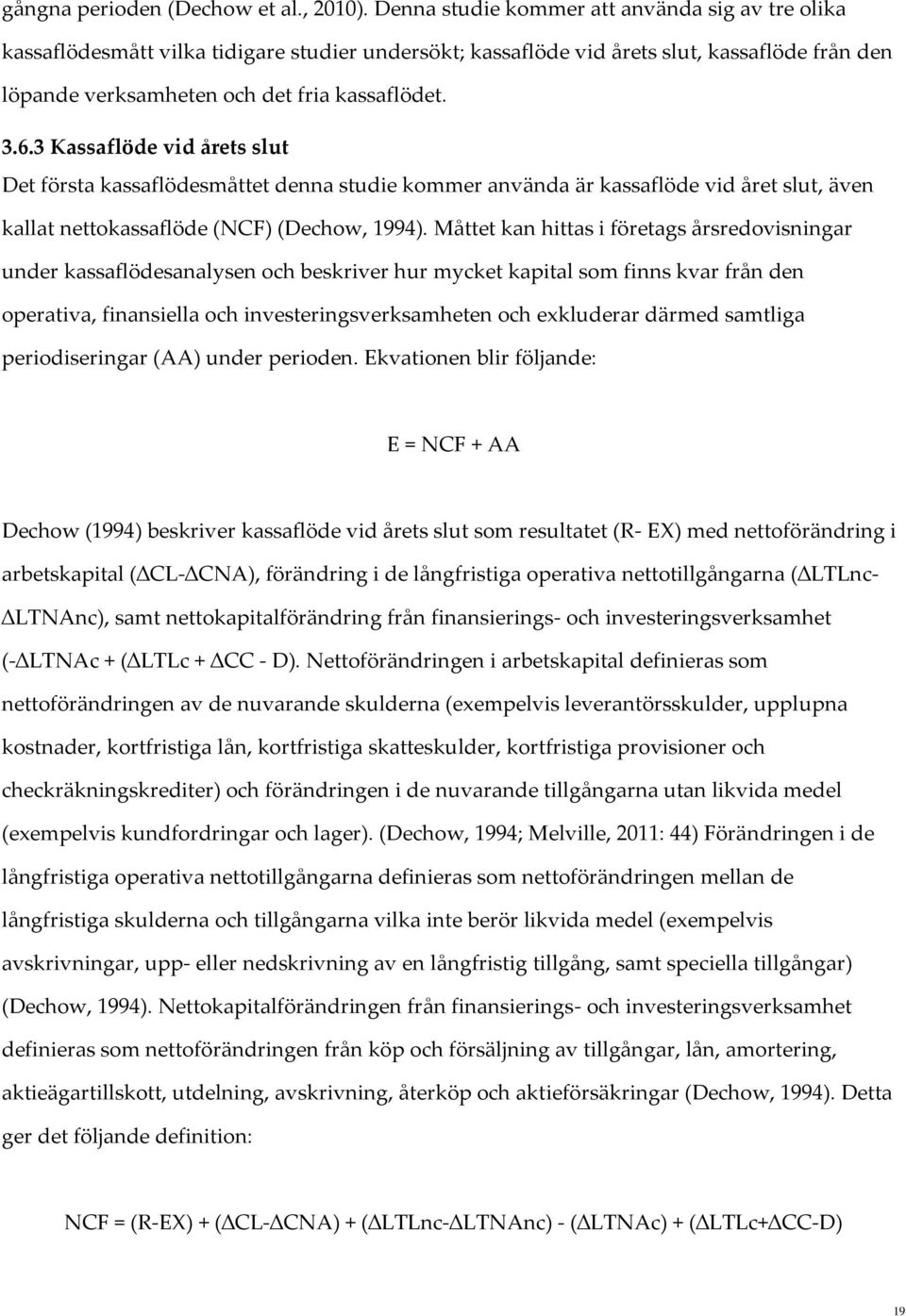 3 Kassaflöde vid årets slut Det första kassaflödesmåttet denna studie kommer använda är kassaflöde vid året slut, även kallat nettokassaflöde (NCF) (Dechow, 1994).