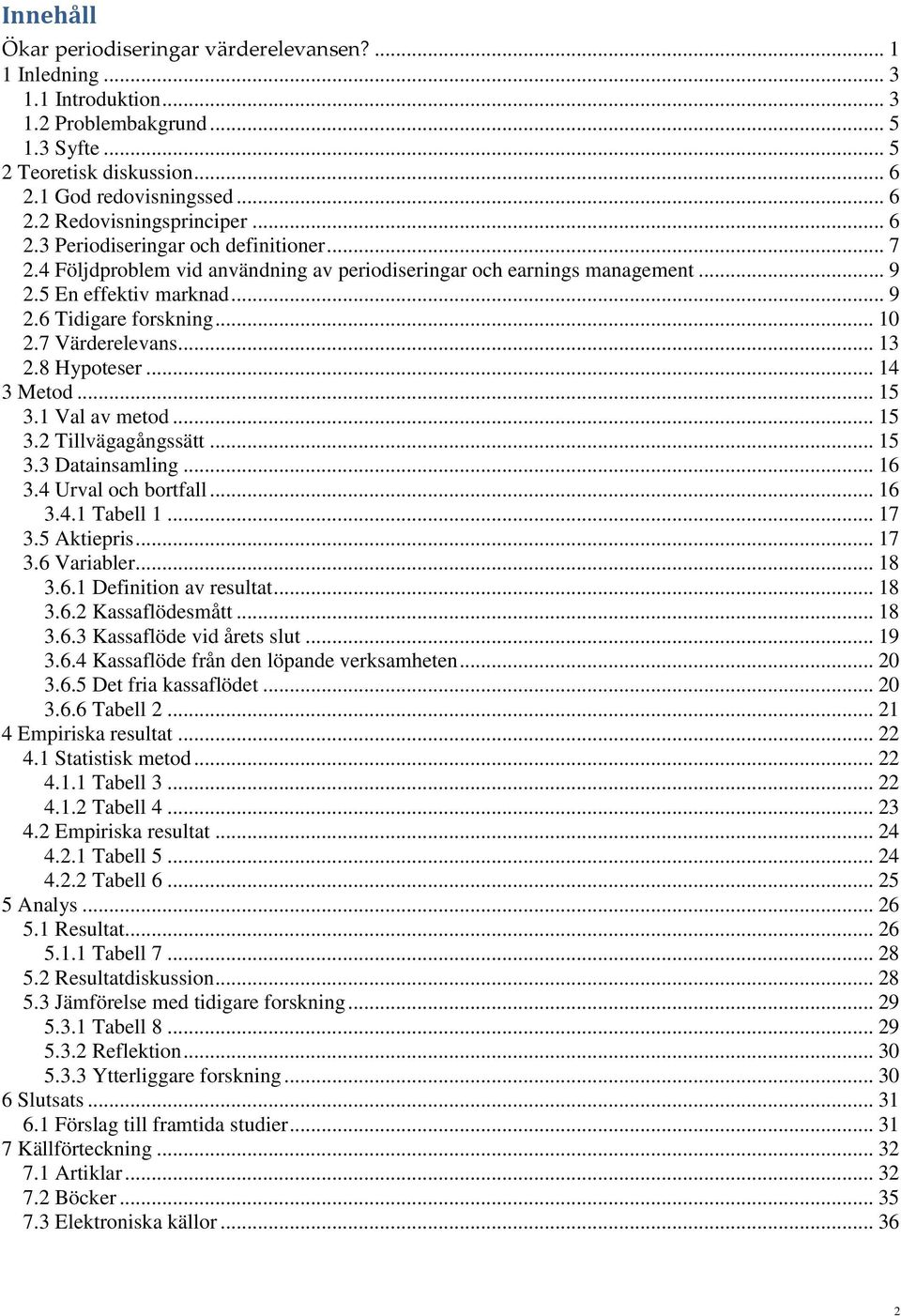 7 Värderelevans... 13 2.8 Hypoteser... 14 3 Metod... 15 3.1 Val av metod... 15 3.2 Tillvägagångssätt... 15 3.3 Datainsamling... 16 3.4 Urval och bortfall... 16 3.4.1 Tabell 1... 17 3.5 Aktiepris.