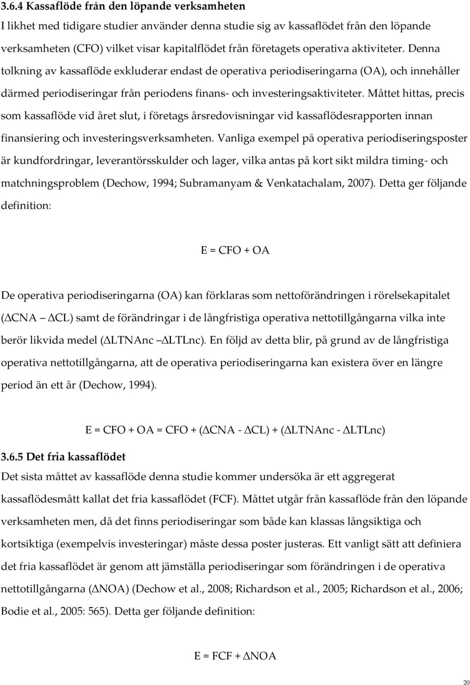 Måttet hittas, precis som kassaflöde vid året slut, i företags årsredovisningar vid kassaflödesrapporten innan finansiering och investeringsverksamheten.