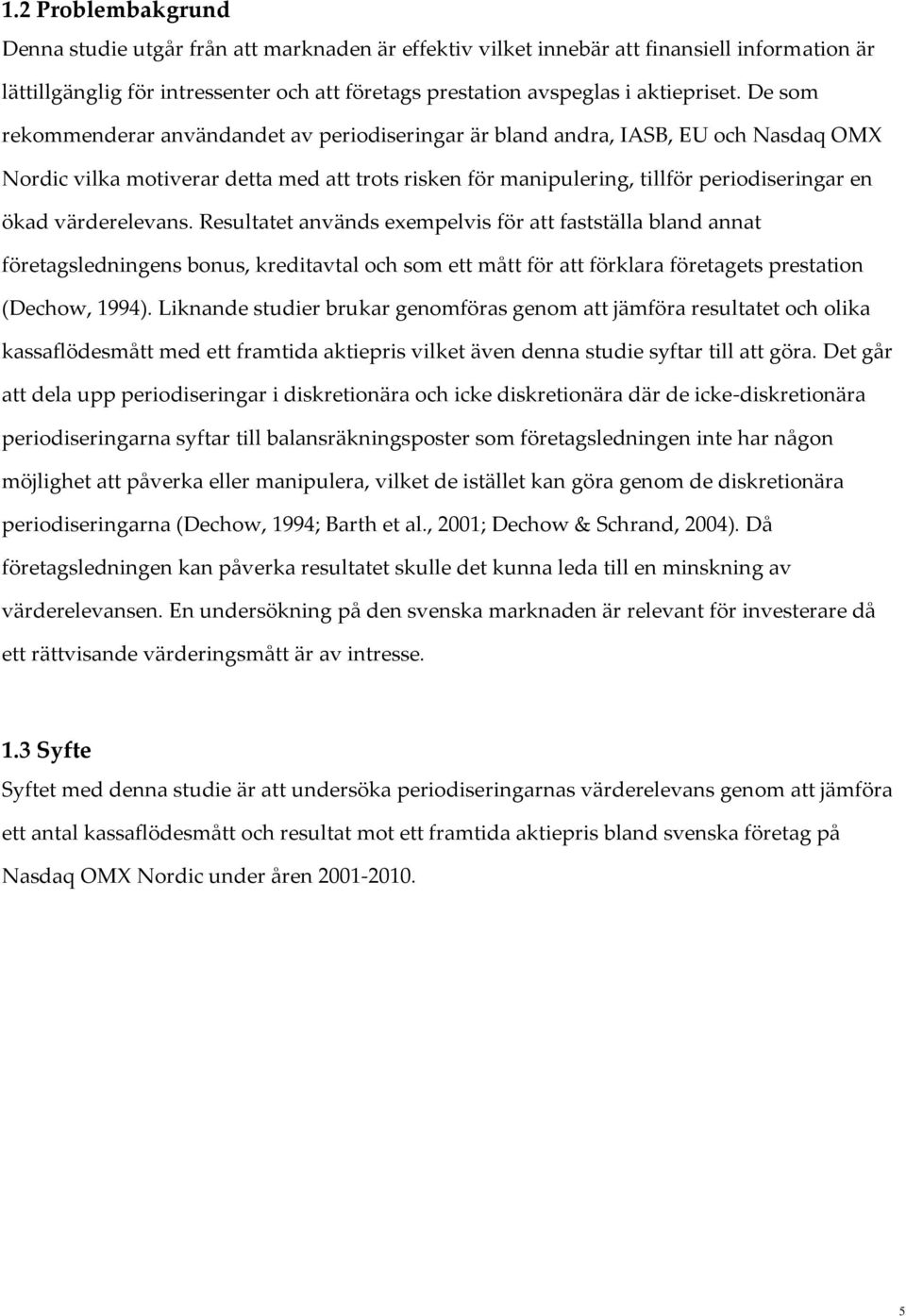 värderelevans. Resultatet används exempelvis för att fastställa bland annat företagsledningens bonus, kreditavtal och som ett mått för att förklara företagets prestation (Dechow, 1994).