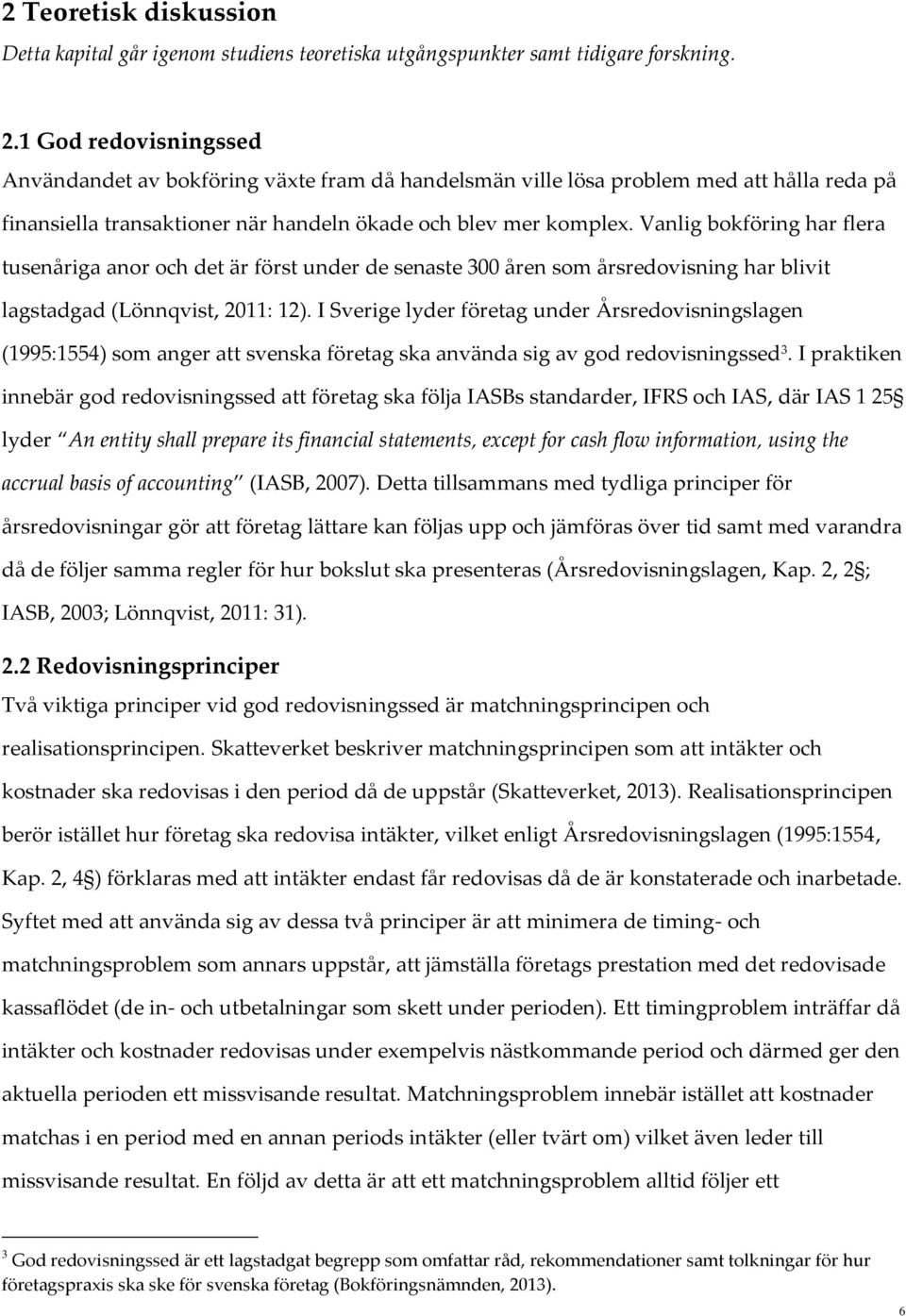 Vanlig bokföring har flera tusenåriga anor och det är först under de senaste 300 åren som årsredovisning har blivit lagstadgad (Lönnqvist, 2011: 12).