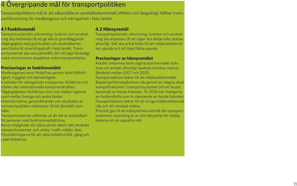 1 Funktionsmål Transportsystemets utformning, funktion och användning ska medverka till att ge alla en grundläggande tillgänglighet med god kvalitet och användbarhet samt bidra till utvecklingskraft