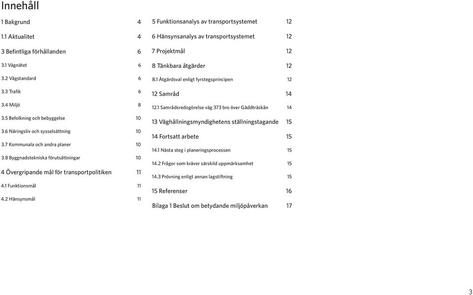 2 Hänsynsmål 11 5 Funktionsanalys av transportsystemet 12 6 Hänsynsanalys av transportsystemet 12 7 Projektmål 12 8 Tänkbara åtgärder 12 8.1 Åtgärdsval enligt fyrstegsprincipen 12 12 Samråd 14 12.