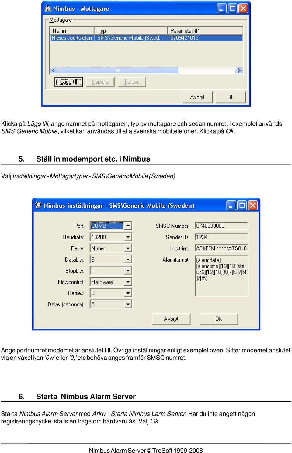 i Nimbus Välj Inställningar - Mottagartyper - SMS\Generic Mobile (Sweden) Ange portnumret modemet är anslutet till. Övriga inställningar enligt exemplet oven.