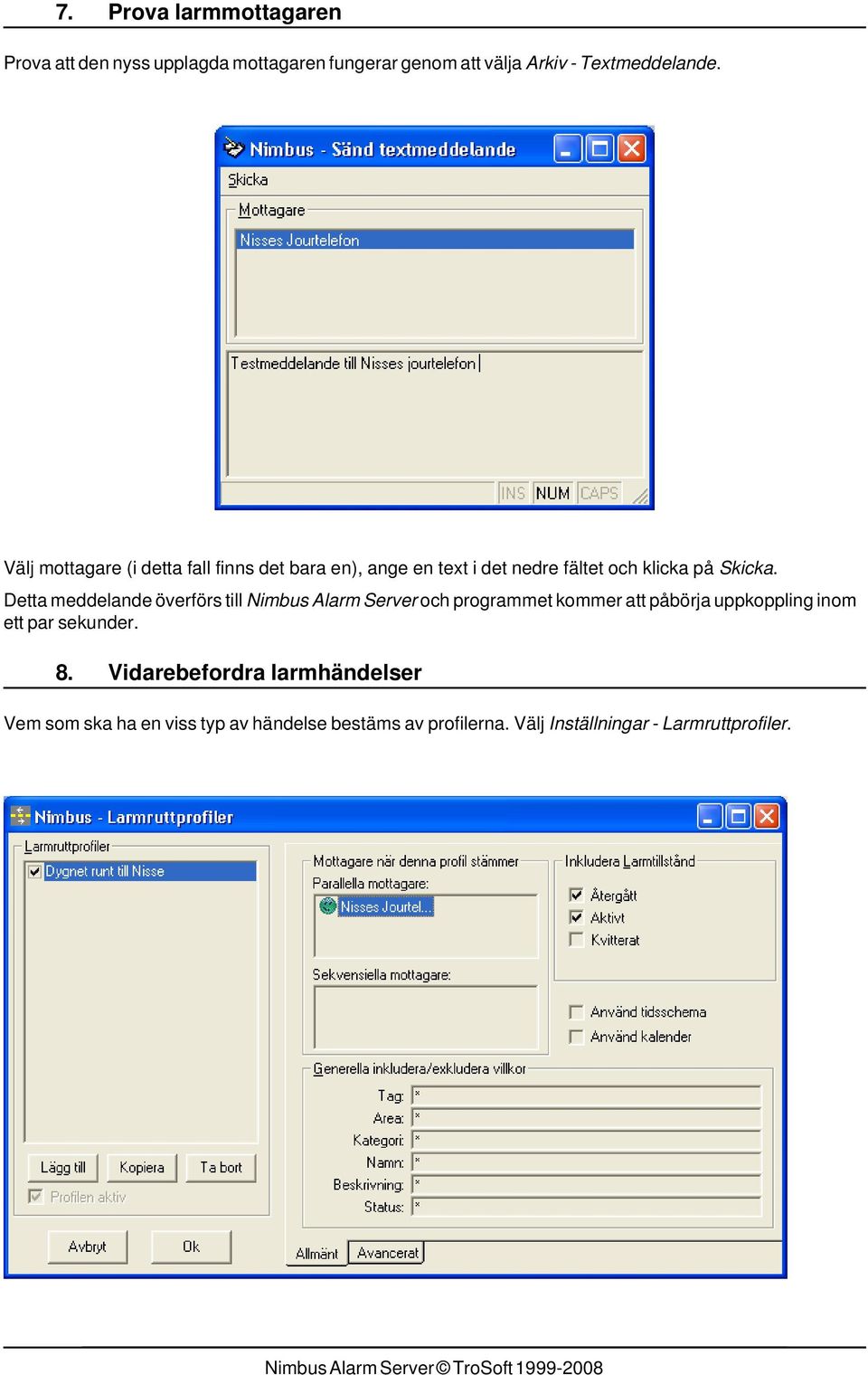 Detta meddelande överförs till Nimbus Alarm Server och programmet kommer att påbörja uppkoppling inom ett par